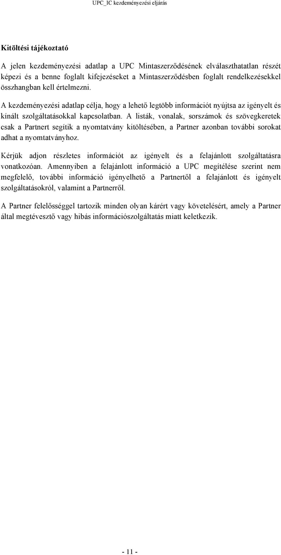 A listák, vonalak, sorszámok és szövegkeretek csak a Partnert segítik a nyomtatvány kitöltésében, a Partner azonban további sorokat adhat a nyomtatványhoz.