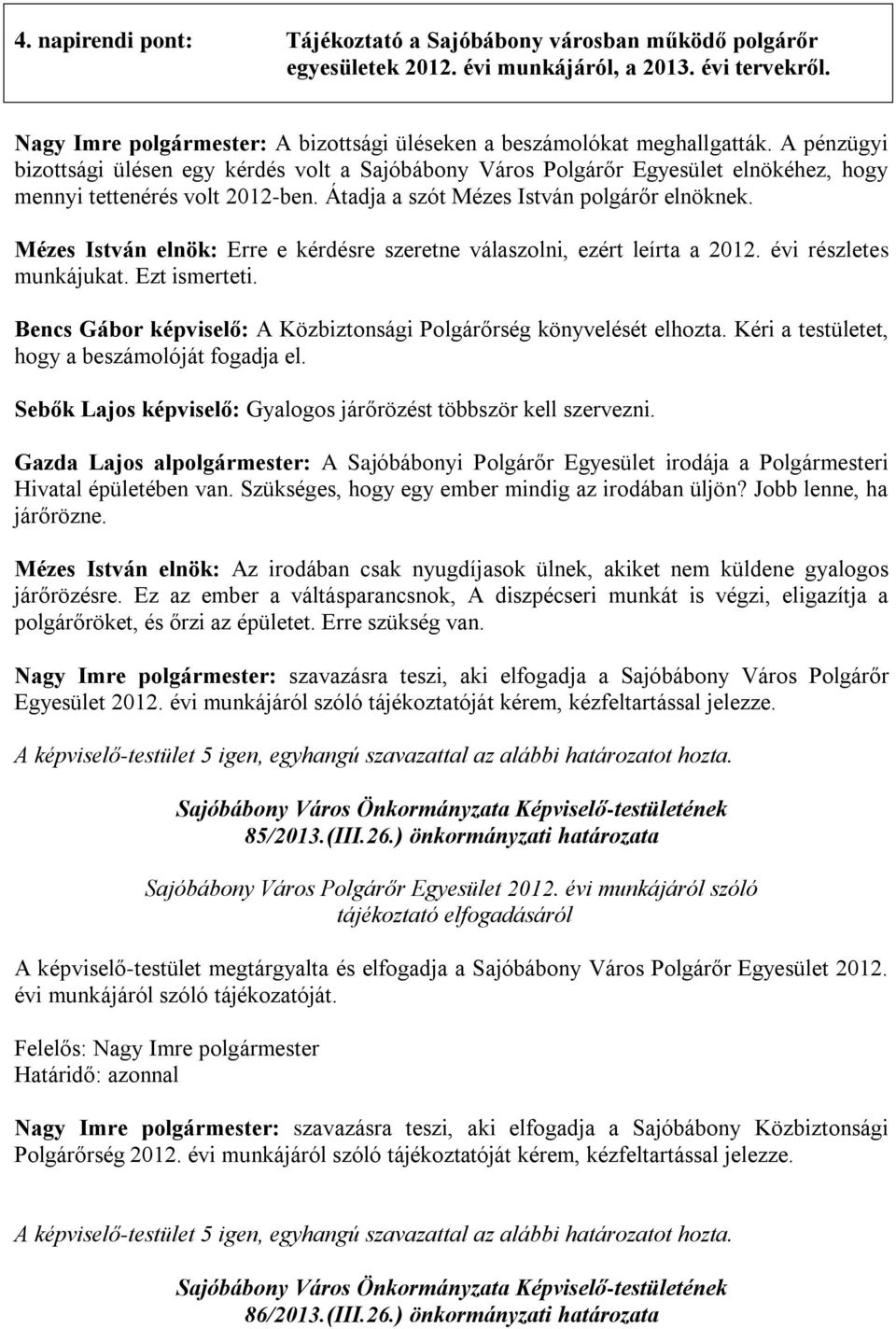 A pénzügyi bizottsági ülésen egy kérdés volt a Sajóbábony Város Polgárőr Egyesület elnökéhez, hogy mennyi tettenérés volt 2012-ben. Átadja a szót Mézes István polgárőr elnöknek.