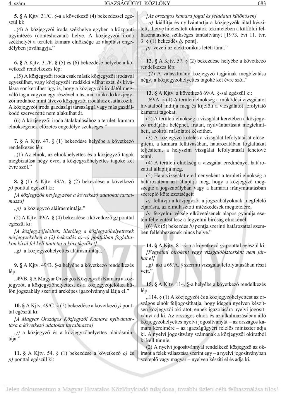 (5) és (6) bekezdése helyébe a következõ rendelkezés lép: (5) A közjegyzõi iroda csak másik közjegyzõi irodával egyesülhet, vagy közjegyzõi irodákká válhat szét, és kiválásra sor kerülhet úgy is,