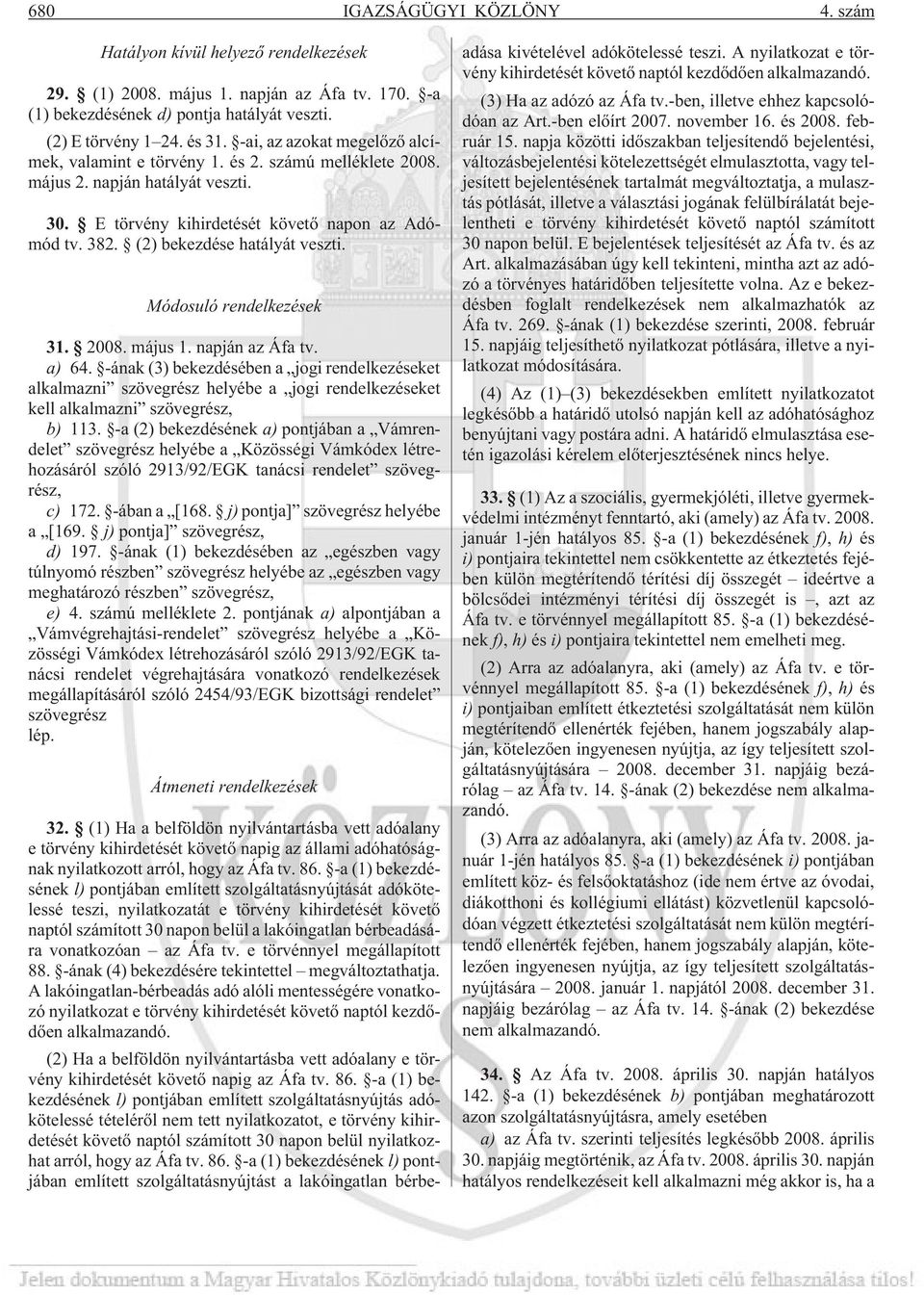 (2) bekezdése hatályát veszti. Módosuló rendelkezések 31. 2008. május 1. napján az Áfa tv. a) 64.