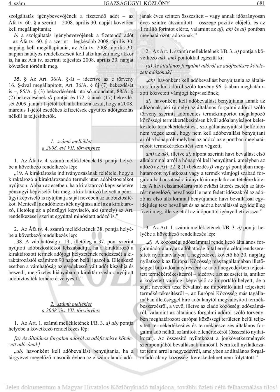 napjáig kell megállapítania, az Áfa tv. 2008. április 30. napján hatályos rendelkezéseit kell alkalmazni még akkor is, ha az Áfa tv. szerinti teljesítés 2008. április 30. napját követõen történik meg.