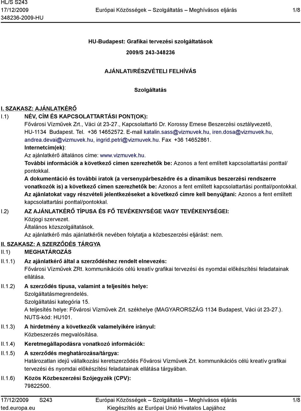 sass@vizmuvek.hu, iren.dosa@vizmuvek.hu, andrea.devai@vizmuvek.hu, ingrid.petri@vizmuvek.hu. Fax +36 14652861. Internetcím(ek): Az ajánlatkérő általános címe: www.vizmuvek.hu. További információk a következő címen szerezhetők be: Azonos a fent említett kapcsolattartási ponttal/ pontokkal.