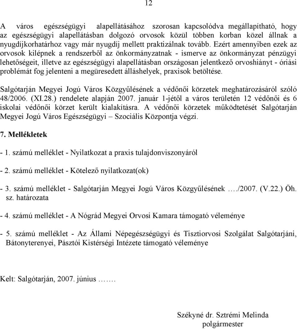 Ezért amennyiben ezek az orvosok kilépnek a rendszerből az önkormányzatnak - ismerve az önkormányzat pénzügyi lehetőségeit, illetve az egészségügyi alapellátásban országosan jelentkező orvoshiányt -