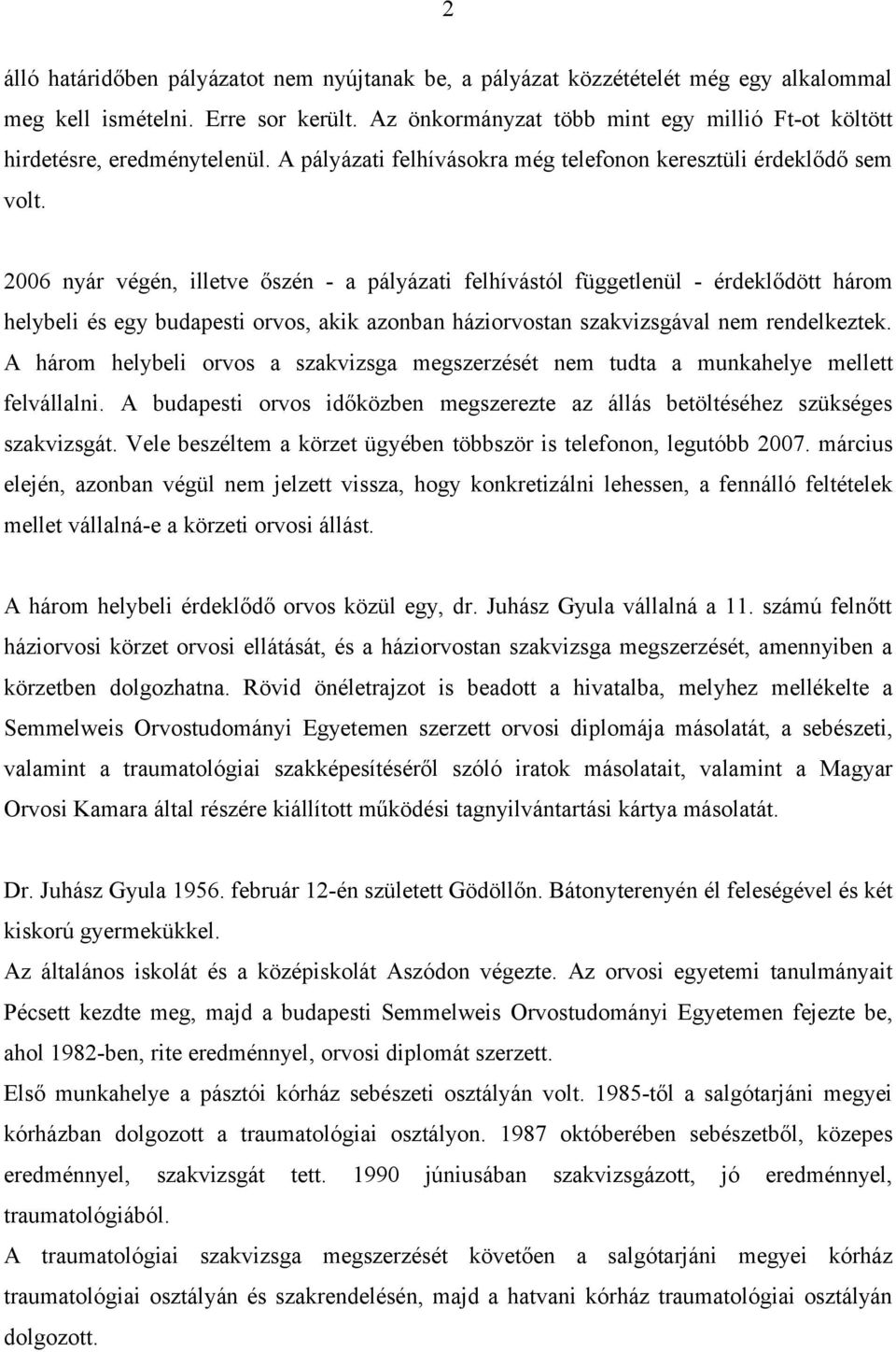 2006 nyár végén, illetve őszén - a pályázati felhívástól függetlenül - érdeklődött három helybeli és egy budapesti orvos, akik azonban háziorvostan szakvizsgával nem rendelkeztek.