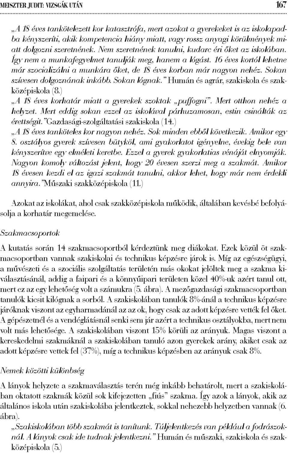 16 éves kortól lehetne már szocializálni a munkára őket, de 18 éves korban már nagyon nehéz. Sokan szívesen dolgoznának inkább. Sokan lógnak. Humán és agrár, szakiskola és szakközépiskola (8.