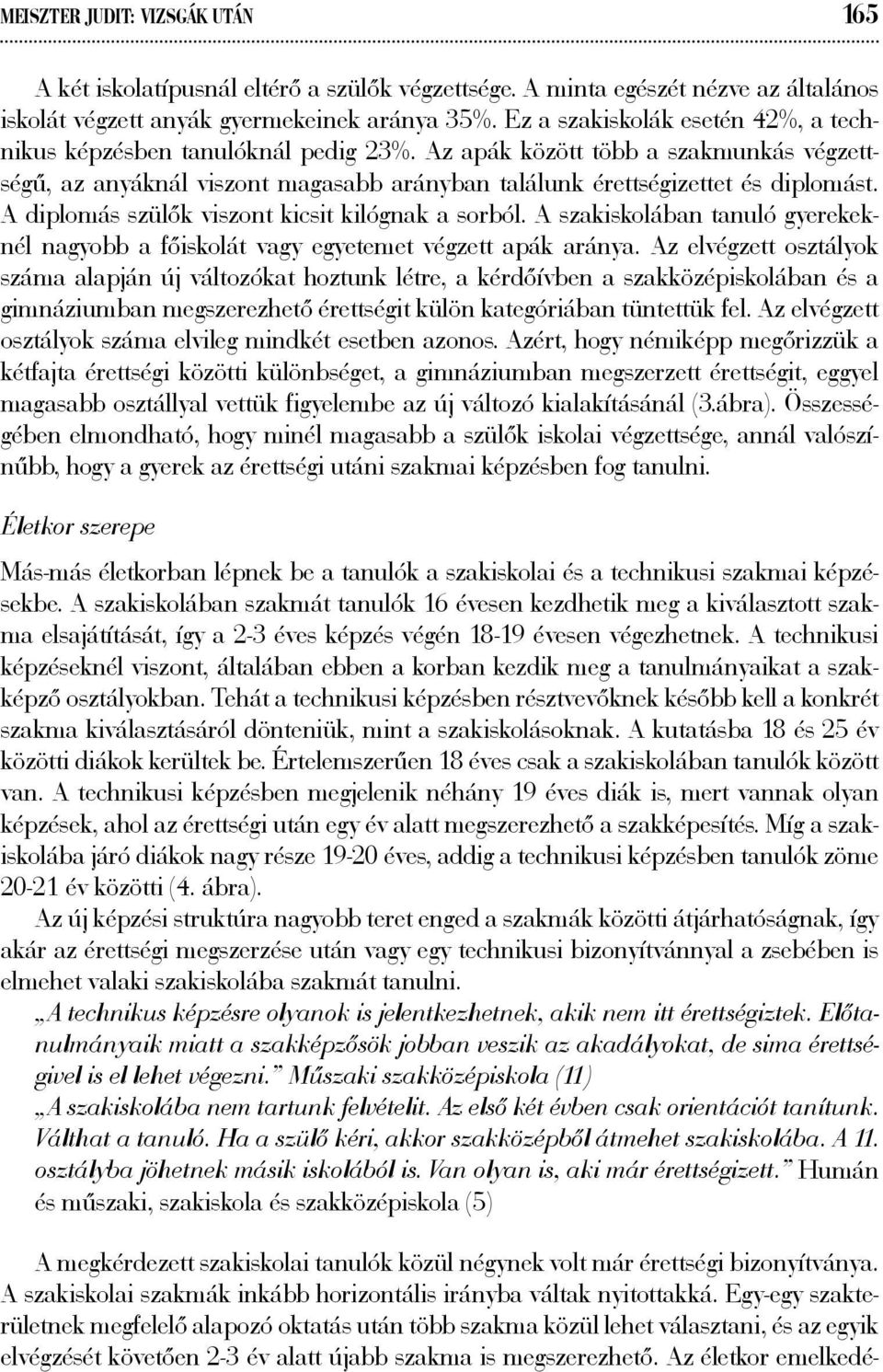 A diplomás szülők viszont kicsit kilógnak a sorból. A szakiskolában tanuló gyerekeknél nagyobb a főiskolát vagy egyetemet végzett apák aránya.