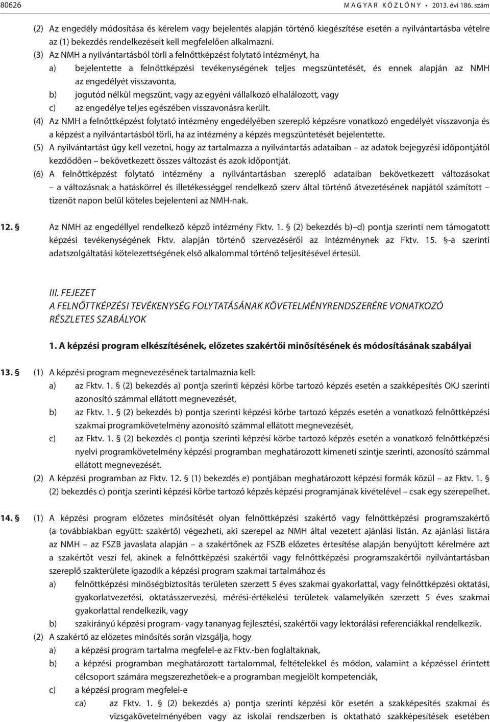 (3) Az NMH a nyilvántartásból törli a felnőttképzést folytató intézményt, ha a) bejelentette a felnőttképzési tevékenységének teljes megszüntetését, és ennek alapján az NMH az engedélyét visszavonta,