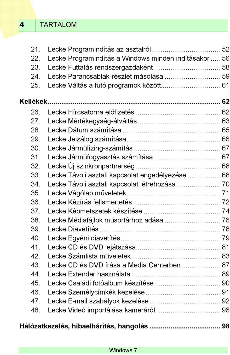 Lecke Jelzálog számítása... 66 30. Lecke Járműlízing-számítás... 67 31. Lecke Járműfogyasztás számítása... 67 32. Lecke Új szinkronpartnerség... 68 33. Lecke Távoli asztali kapcsolat engedélyezése.