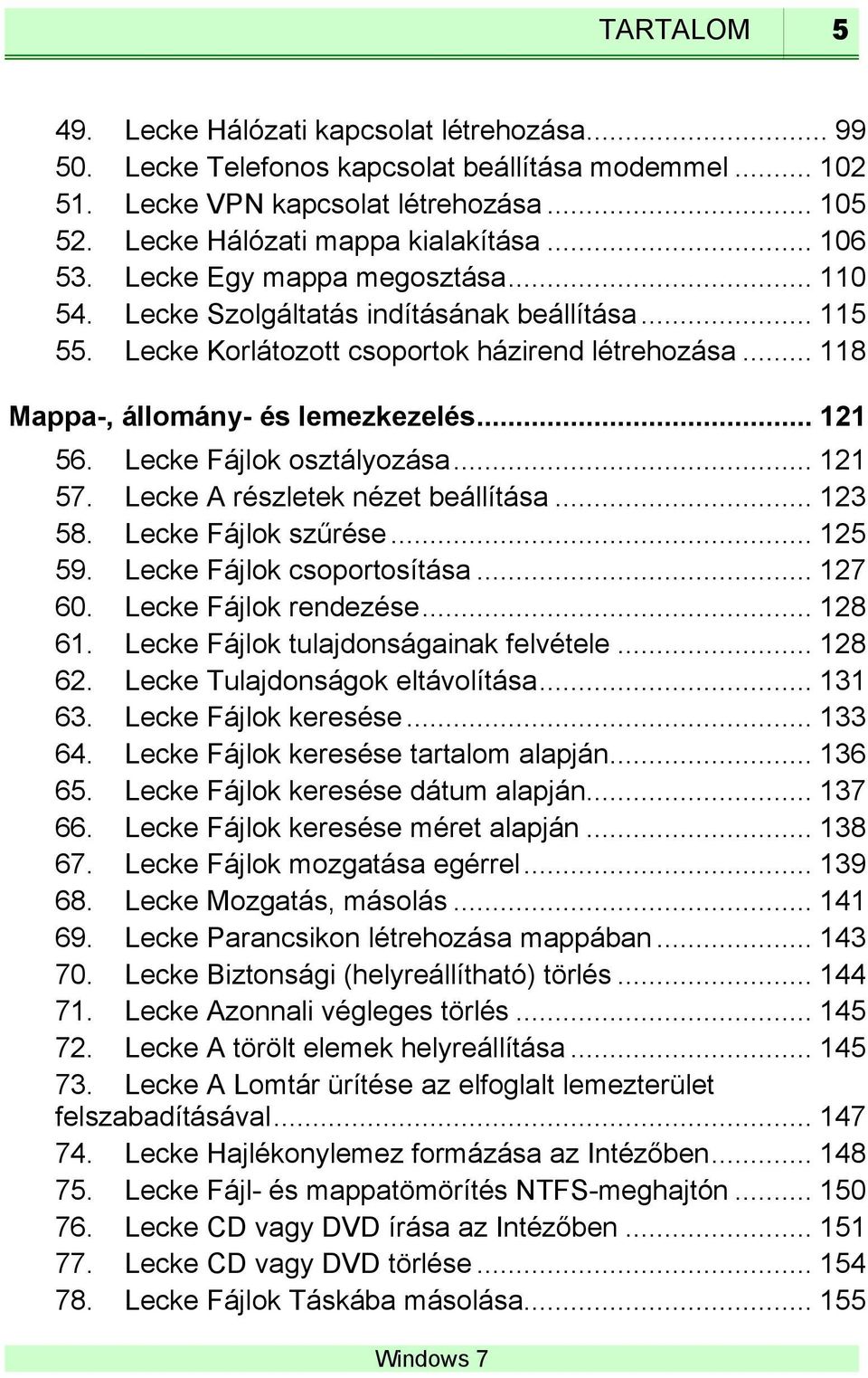 Lecke Fájlok osztályozása... 121 57. Lecke A részletek nézet beállítása... 123 58. Lecke Fájlok szűrése... 125 59. Lecke Fájlok csoportosítása... 127 60. Lecke Fájlok rendezése... 128 61.