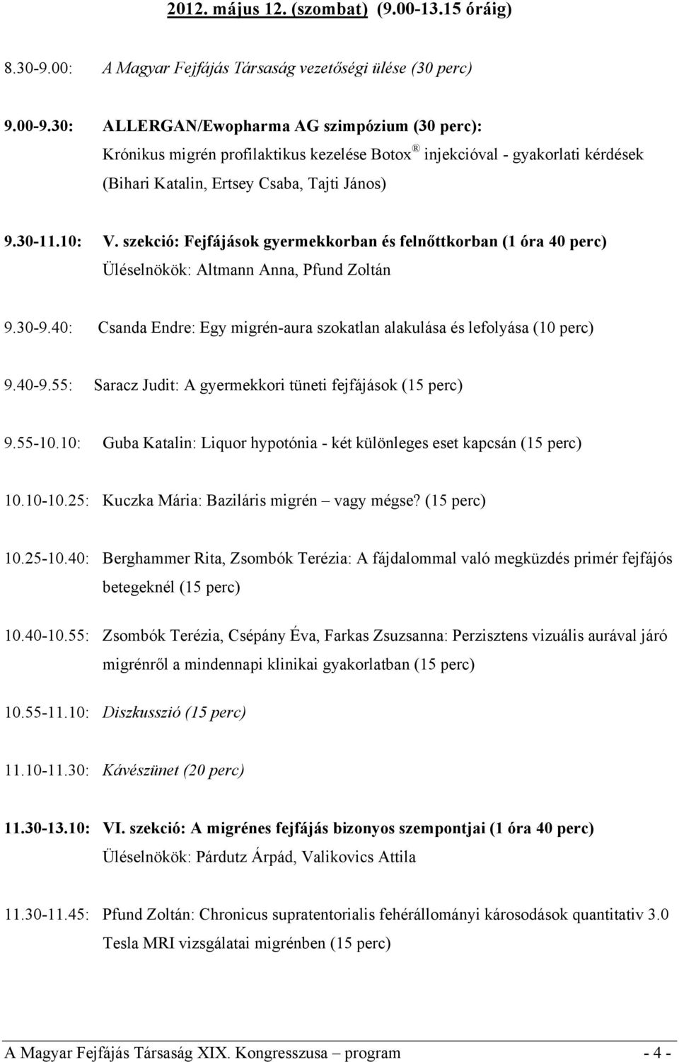 szekció: Fejfájások gyermekkorban és felnőttkorban (1 óra 40 perc) Üléselnökök: Altmann Anna, Pfund Zoltán 9.30-9.40: Csanda Endre: Egy migrén-aura szokatlan alakulása és lefolyása (10 perc) 9.40-9.