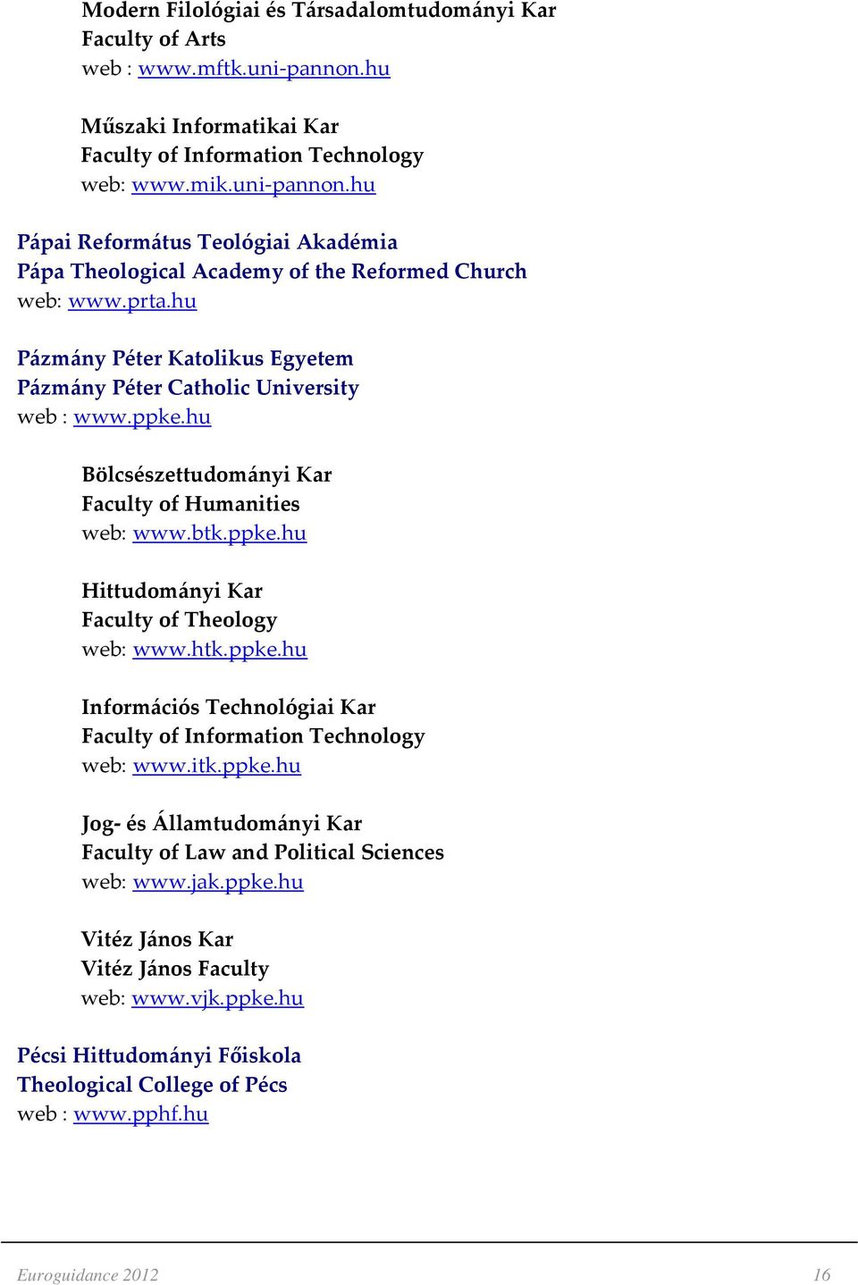 htk.ppke.hu Információs Technológiai Kar Faculty of Information Technology web: www.itk.ppke.hu Jog és Államtudományi Kar Faculty of Law and Political Sciences web: www.jak.ppke.hu Vitéz János Kar Vitéz János Faculty web: www.
