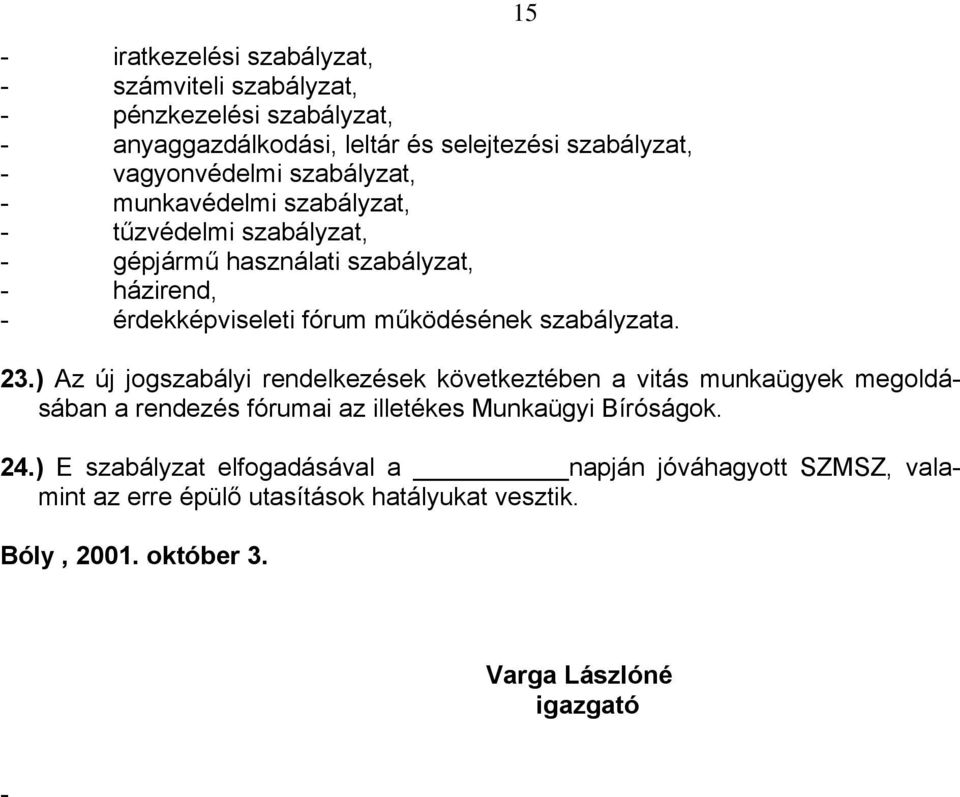 szabályzata. 23.) Az új jogszabályi rendelkezések következtében a vitás munkaügyek megoldásában a rendezés fórumai az illetékes Munkaügyi Bíróságok. 24.