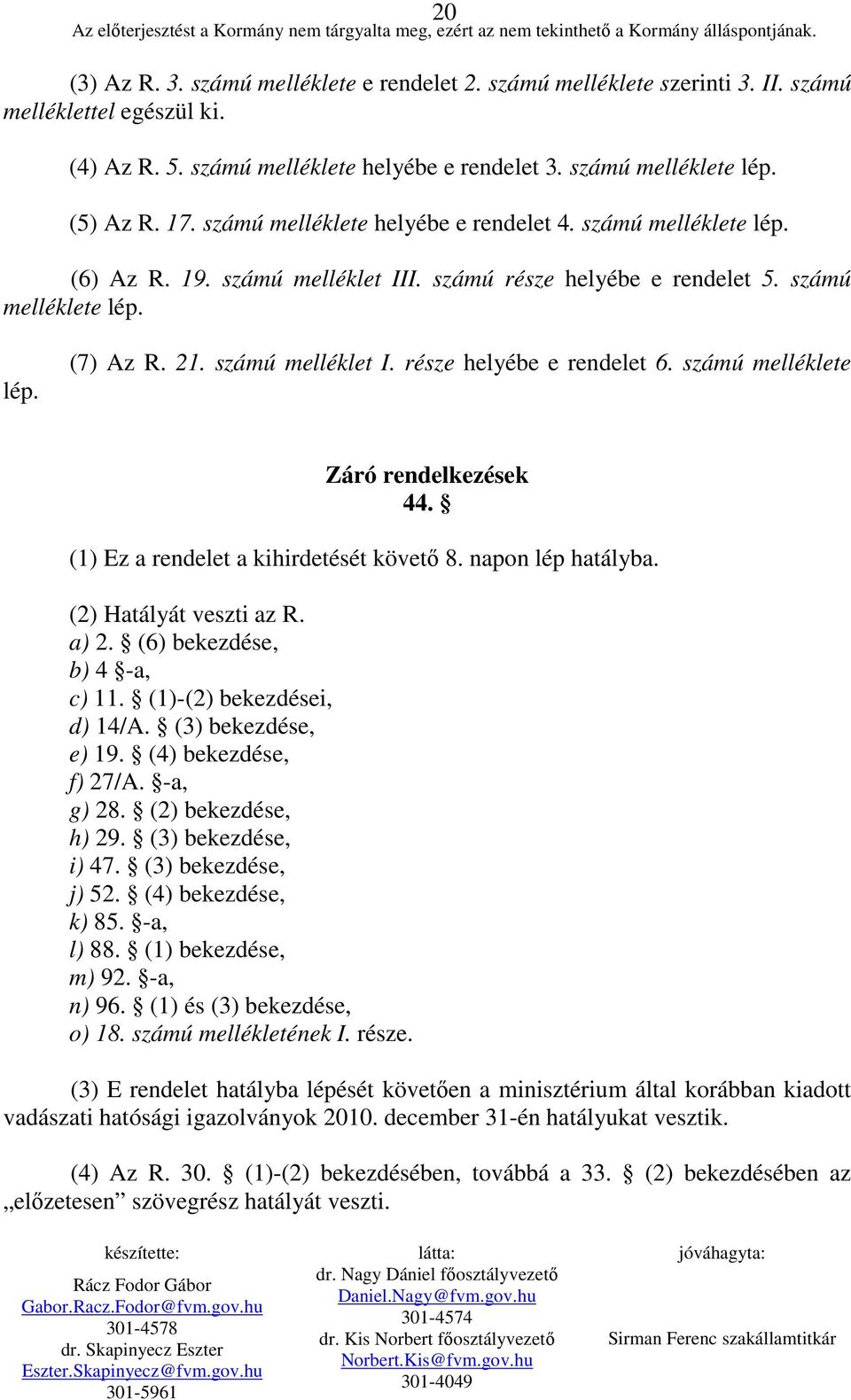 számú melléklete Záró rendelkezések 44. (1) Ez a rendelet a kihirdetését követı 8. napon lép hatályba. (2) Hatályát veszti az R. a) 2. (6) bekezdése, b) 4 -a, c) 11. (1)-(2) bekezdései, d) 14/A.