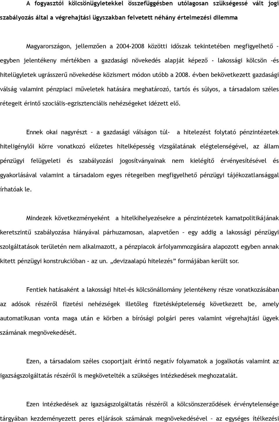 évben bekövetkezett gazdasági válság valamint pénzpiaci műveletek hatására meghatározó, tartós és súlyos, a társadalom széles rétegeit érintő szociális-egzisztenciális nehézségeket idézett elő.