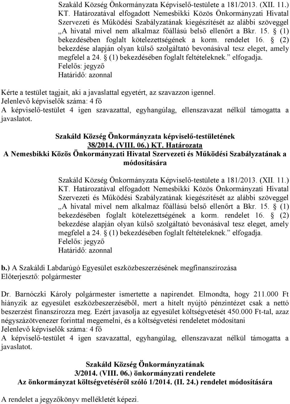 (1) bekezdésében foglalt kötelezettségének a korm. rendelet 16. (2) bekezdése alapján olyan külső szolgáltató bevonásával tesz eleget, amely megfelel a 24. (1) bekezdésében foglalt feltételeknek.