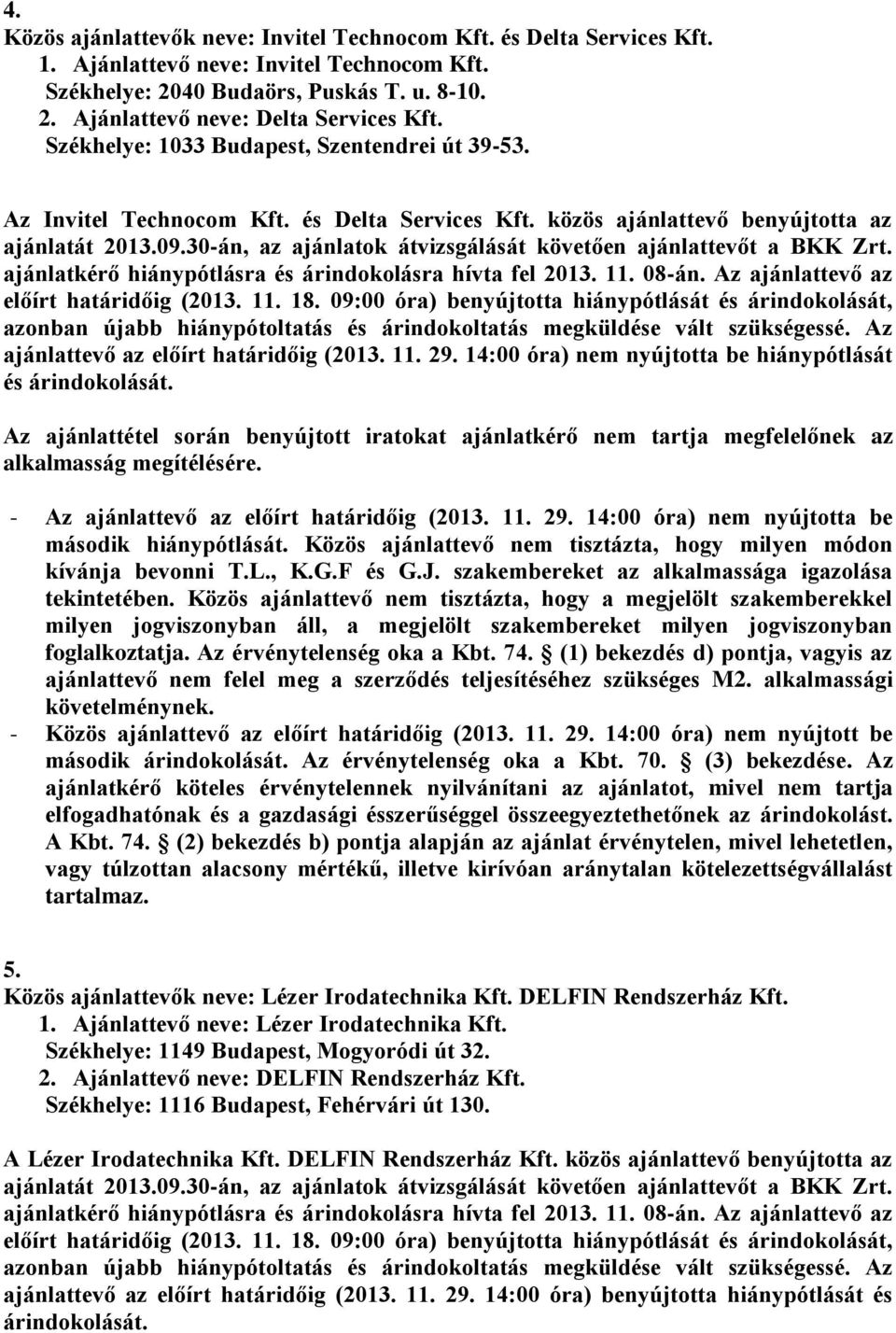 30-án, az ajánlatok átvizsgálását követően ajánlattevőt a BKK Zrt. ajánlatkérő hiánypótlásra és árindokolásra hívta fel 2013. 11. 08-án. Az ajánlattevő az előírt határidőig (2013. 11. 18.