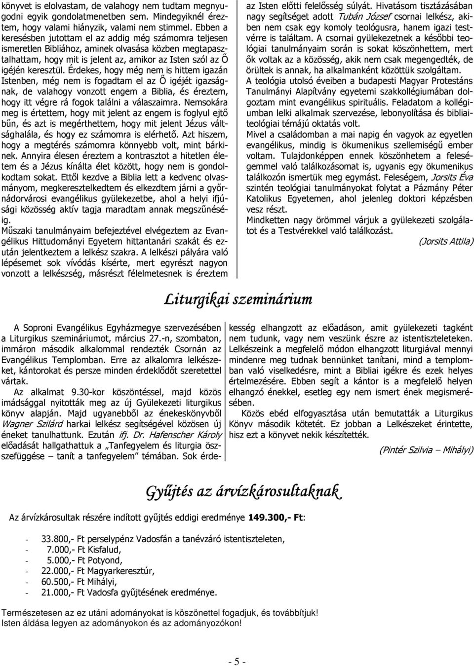Érdekes, hogy még nem is hittem igazán Istenben, még nem is fogadtam el az Ő igéjét igazságnak, de valahogy vonzott engem a Biblia, és éreztem, hogy itt végre rá fogok találni a válaszaimra.