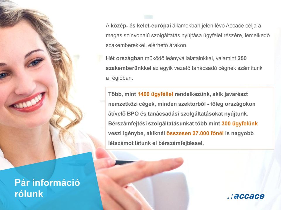 Több, mint 1400 ügyféllel rendelkezünk, akik javarészt nemzetközi cégek, minden szektorból - főleg országokon átívelő BPO és tanácsadási szolgáltatásokat