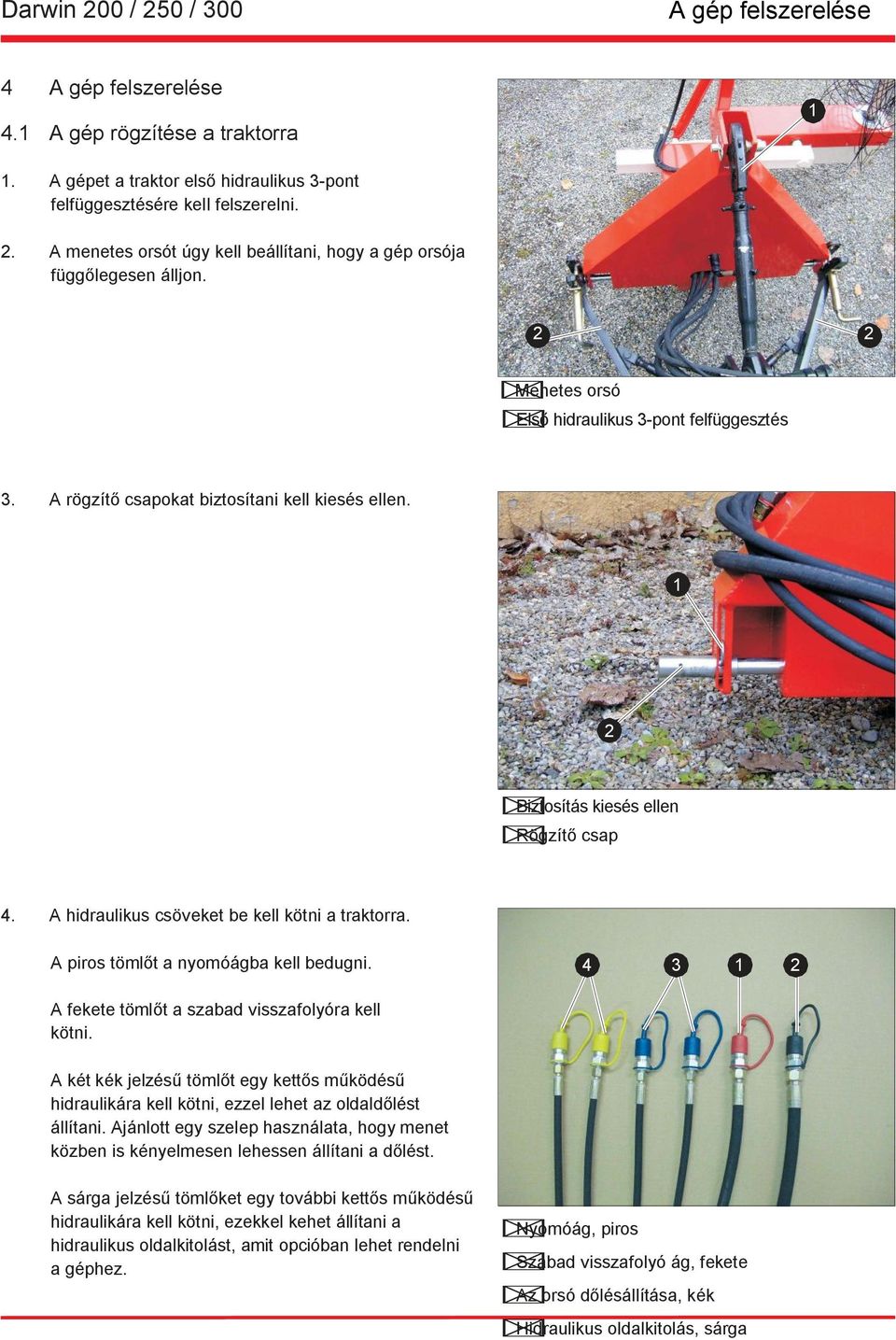 2 Biztosítás kiesés ellen Rögzítő csap 4. A hidraulikus csöveket be kell kötni a traktorra. A piros tömlőt a nyomóágba kell bedugni. 4 3 2 A fekete tömlőt a szabad visszafolyóra kell kötni.