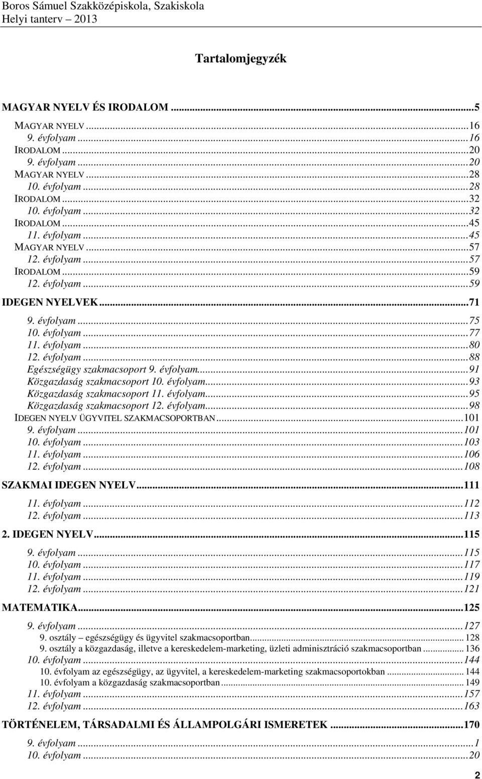 évfolyam...91 Közgazdaság szakmacsoport 10. évfolyam...93 Közgazdaság szakmacsoport 11. évfolyam...95 Közgazdaság szakmacsoport 12. évfolyam...98 IDEGEN NYELV ÜGYVITEL SZAKMACSOPORTBAN...101 9.