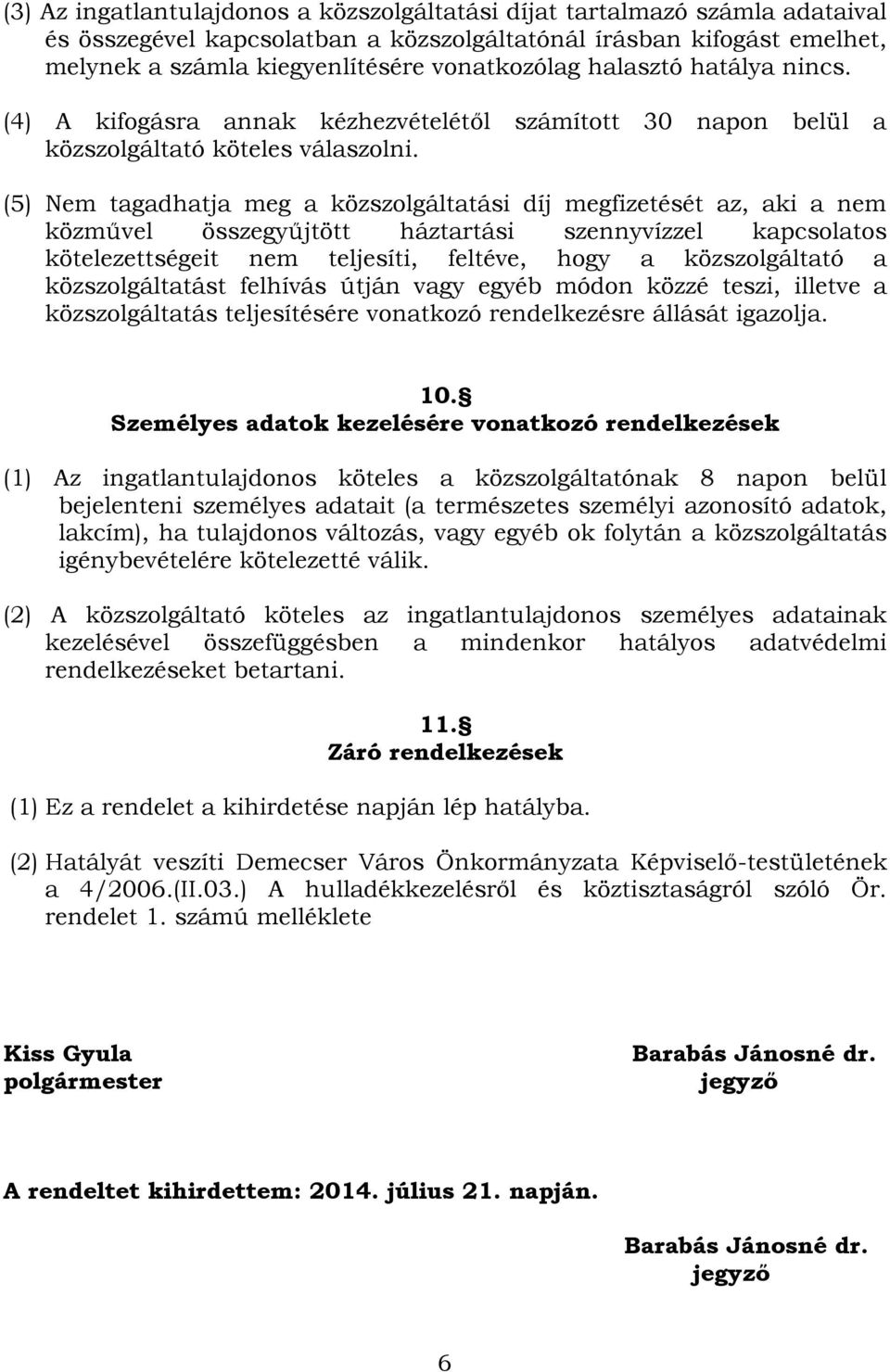 (5) Nem tagadhatja meg a közszolgáltatási díj megfizetését az, aki a nem közművel összegyűjtött háztartási szennyvízzel kapcsolatos kötelezettségeit nem teljesíti, feltéve, hogy a közszolgáltató a