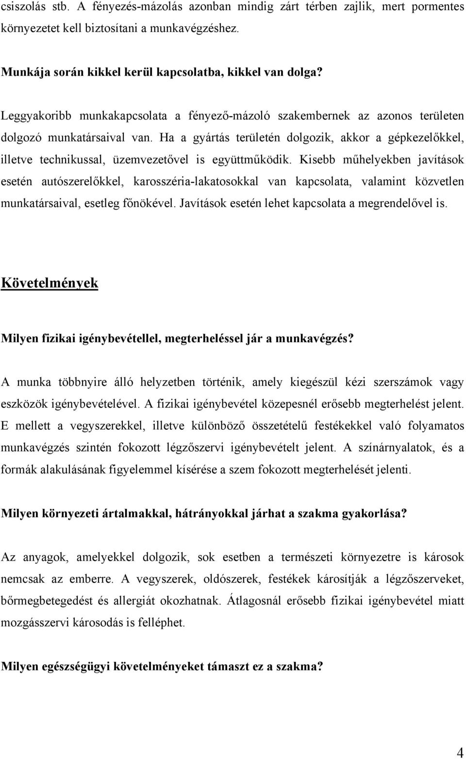 Ha a gyártás területén dolgozik, akkor a gépkezelőkkel, illetve technikussal, üzemvezetővel is együttműködik.