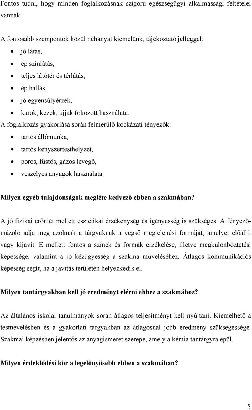 A foglalkozás gyakorlása során felmerülő kockázati tényezők: tartós állómunka, tartós kényszertesthelyzet, poros, füstös, gázos levegő, veszélyes anyagok használata.