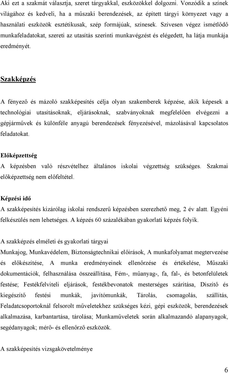 Szívesen végez ismétlődő munkafeladatokat, szereti az utasítás szerinti munkavégzést és elégedett, ha látja munkája eredményét.