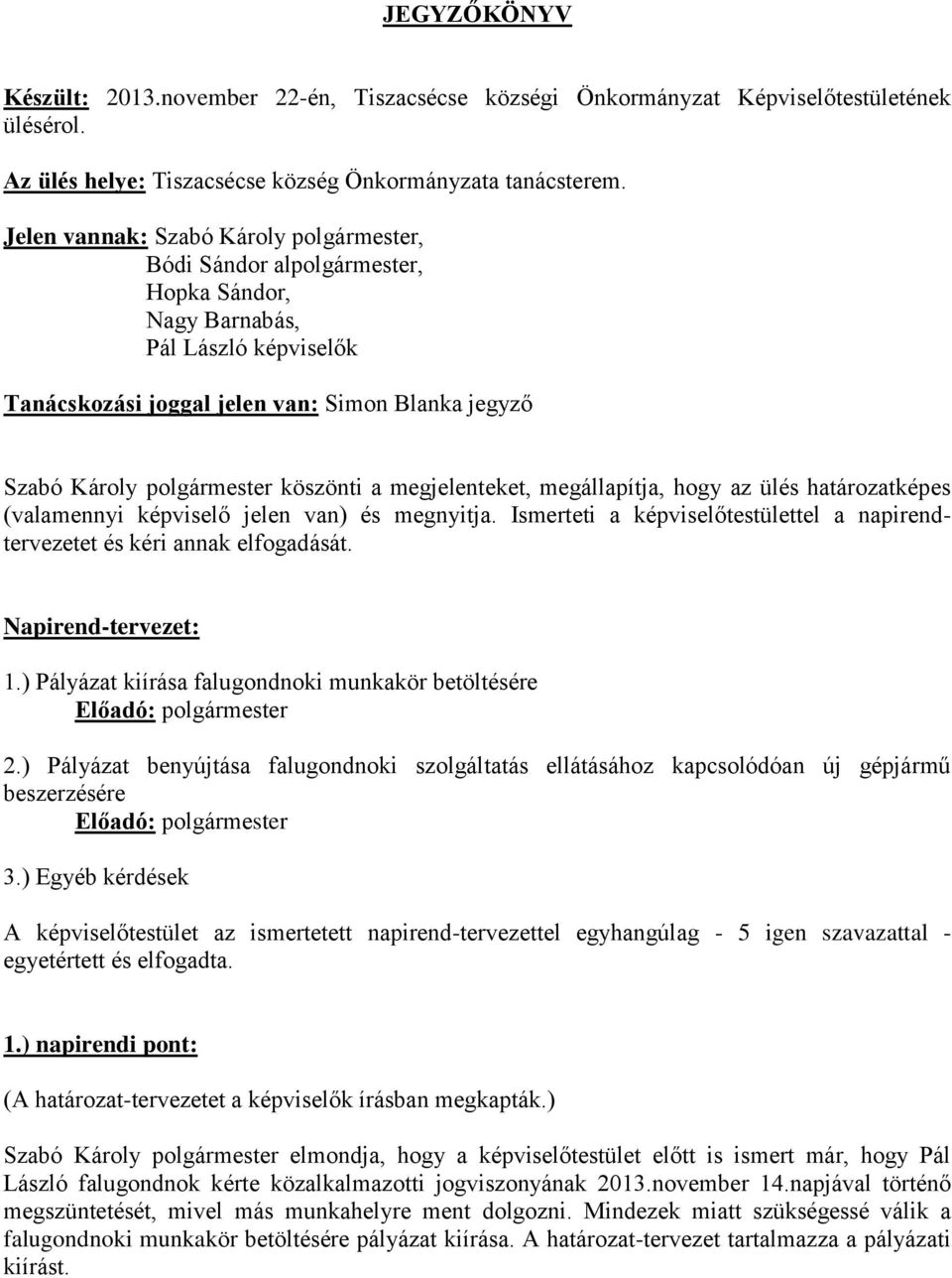 köszönti a megjelenteket, megállapítja, hogy az ülés határozatképes (valamennyi képviselő jelen van) és megnyitja. Ismerteti a képviselőtestülettel a napirendtervezetet és kéri annak elfogadását.