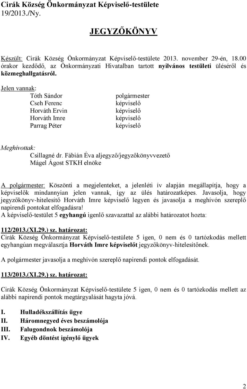 Jelen vannak: Tóth Sándor Cseh Ferenc Horváth Ervin Horváth Imre Parrag Péter polgármester képviselő képviselő képviselő képviselő Meghívottak: Csillagné dr.