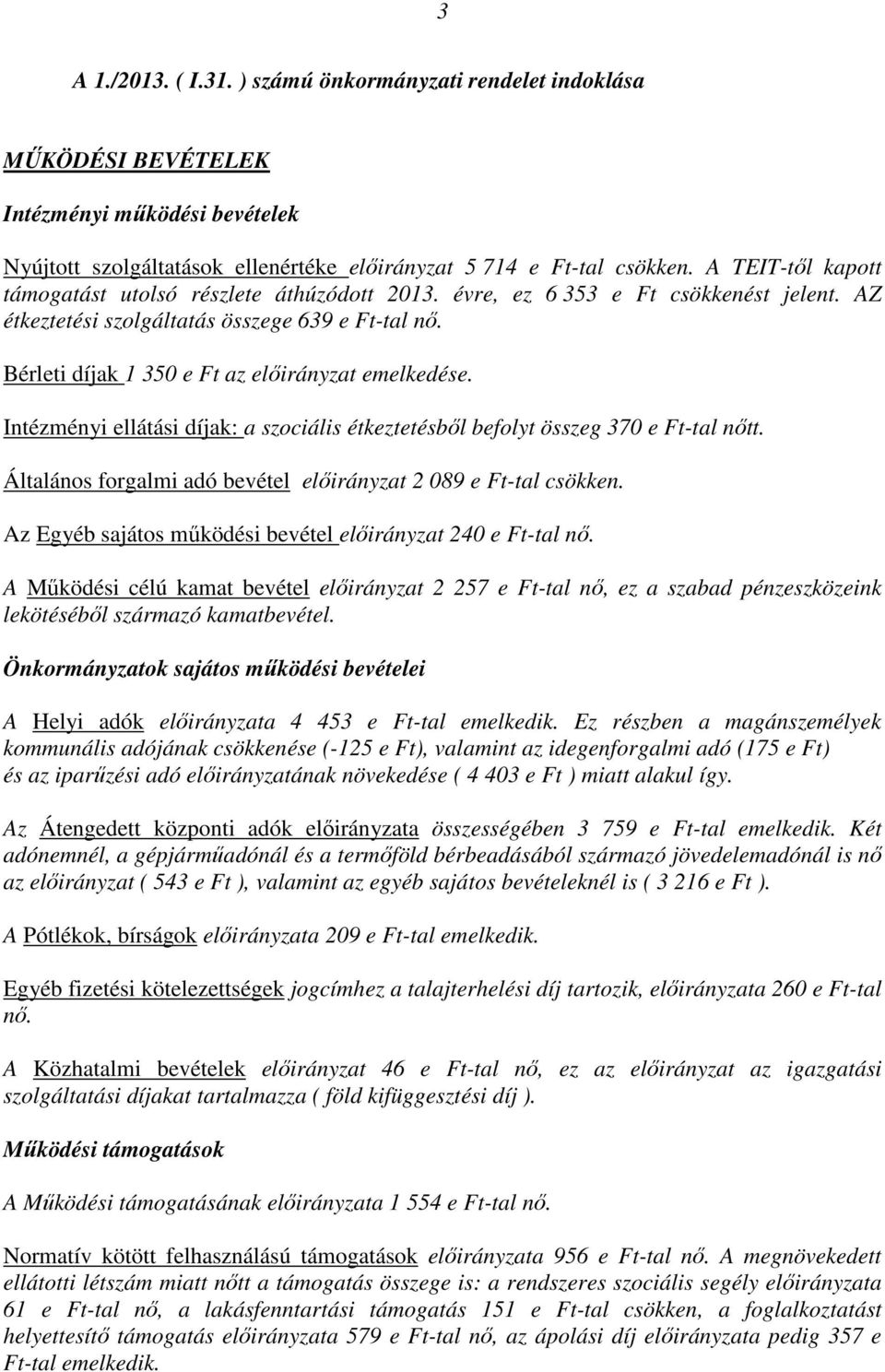 Bérleti díjak 1 350 e Ft az előirányzat emelkedése. Intézményi ellátási díjak: a szociális étkeztetésből befolyt összeg 370 e Ft-tal nőtt.