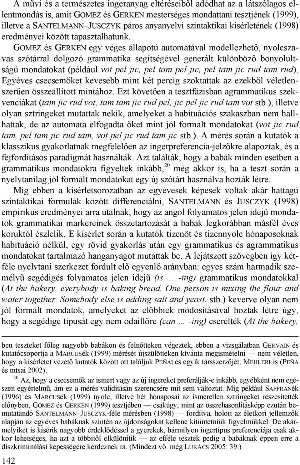 GOMEZ és GERKEN egy véges állapotú automatával modellezhető, nyolcszavas szótárral dolgozó grammatika segítségével generált különböző bonyolultságú mondatokat (például vot pel jic, pel tam pel jic,