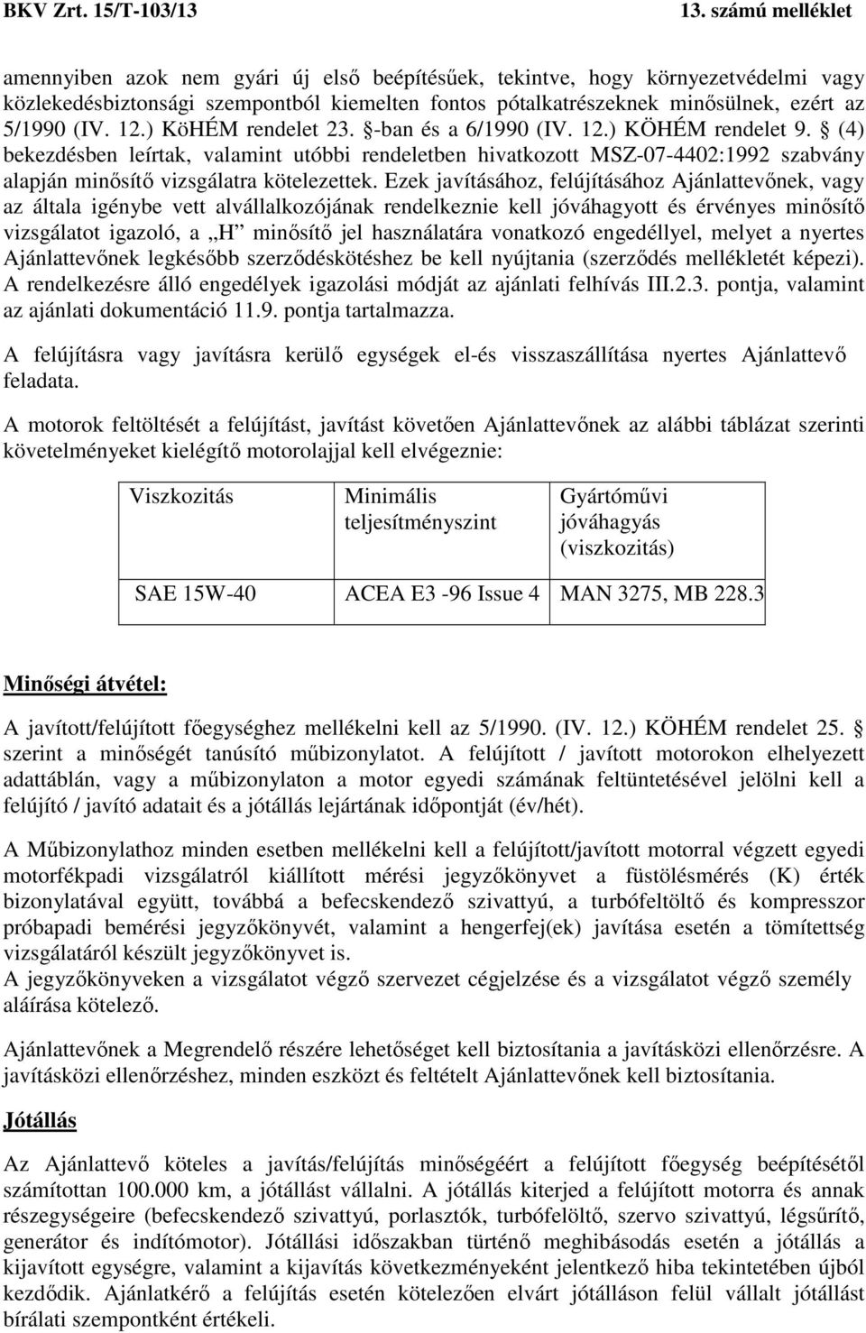 Ezek javításához, felújításához Ajánlattevőnek, vagy az általa igénybe vett alvállalkozójának rendelkeznie kell jóváhagyott és érvényes minősítő vizsgálatot igazoló, a H minősítő jel használatára