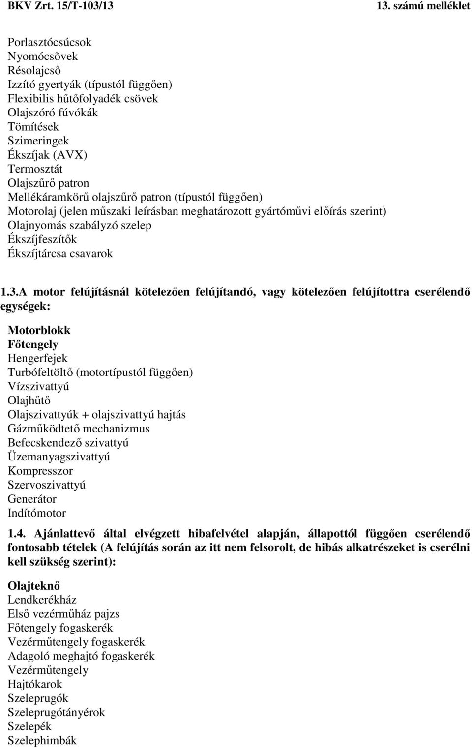 A motor felújításnál kötelezően felújítandó, vagy kötelezően felújítottra cserélendő egységek: Motorblokk Főtengely Hengerfejek Turbófeltöltő (motortípustól függően) Vízszivattyú Olajhűtő