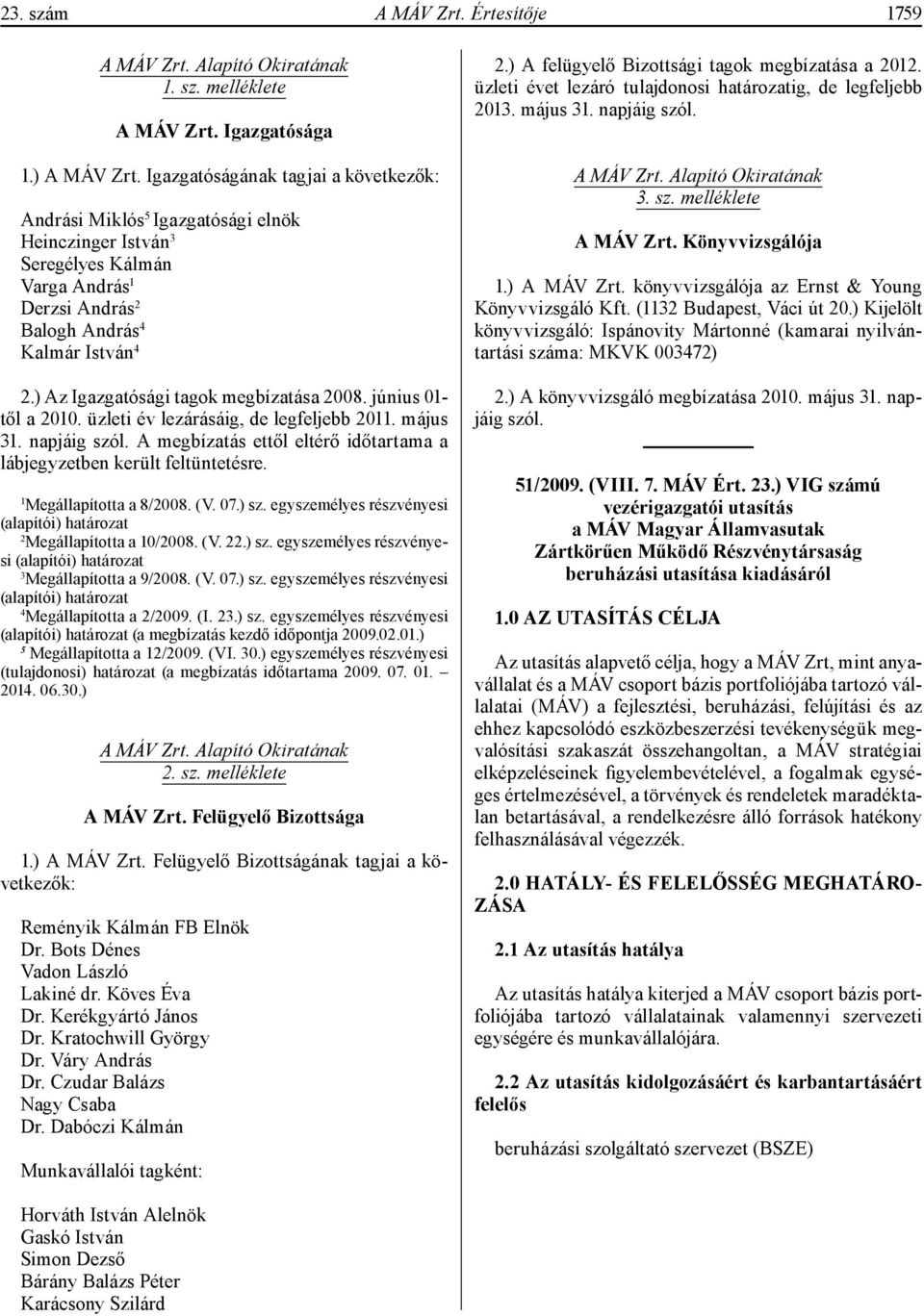 ) Az Igazgatósági tagok megbízatása 2008. június 01- től a 2010. üzleti év lezárásáig, de legfeljebb 2011. május 31. napjáig szól.