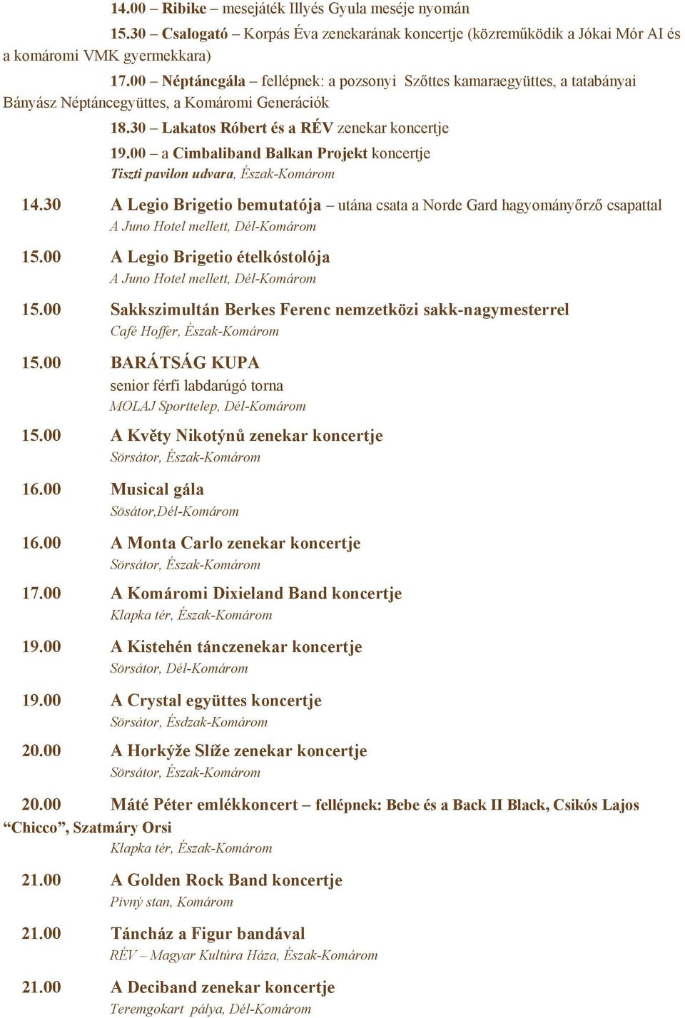 00 a Cimbaliband Balkan Projekt koncertje Tiszti pavilon udvara, Észak-Komárom 14.30 A Legio Brigetio bemutatója utána csata a Norde Gard hagyományőrző csapattal A Juno Hotel mellett, Dél-Komárom 15.