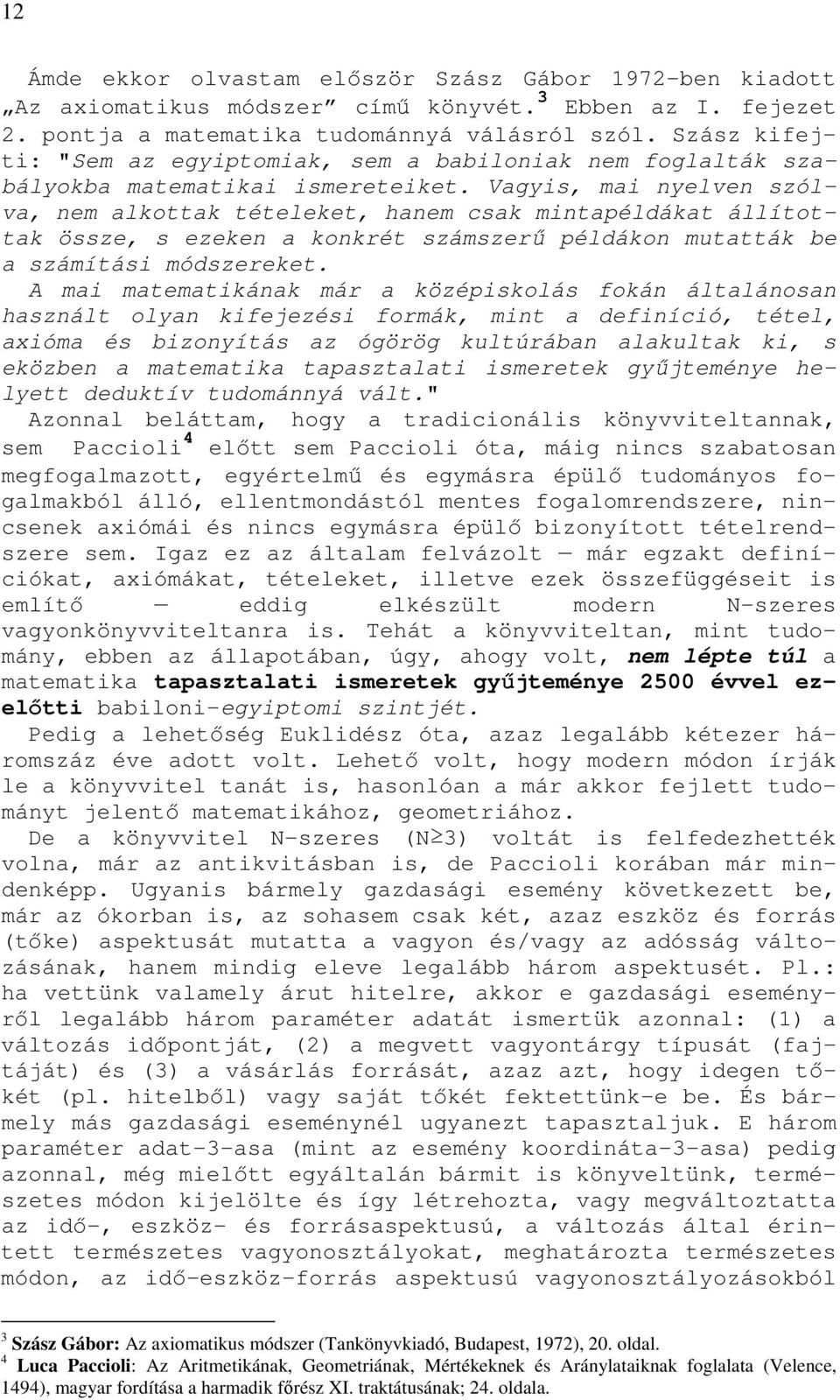 Vagyis, mai yelve szólva, em alkottak tételeket, haem csak mitapéldákat állítottak össze, s ezeke a kokrét számszerő példáko mutatták be a számítási módszereket.
