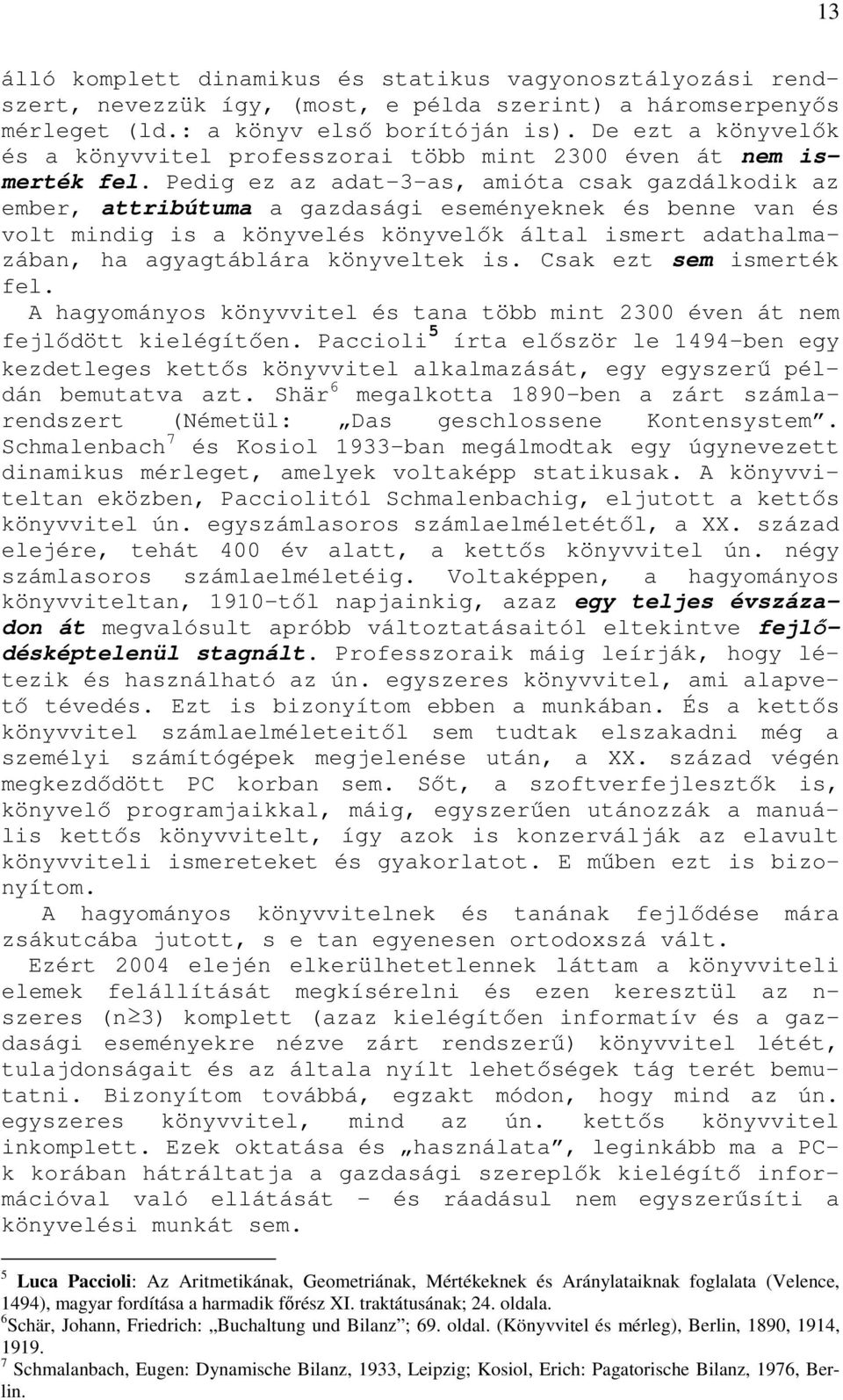 Pedig ez az adat-3-as, amióta csak gazdálkodik az ember, attribútuma a gazdasági eseméyekek és bee va és volt midig is a köyvelés köyvelık által ismert adathalmazába, ha agyagtáblára köyveltek is.