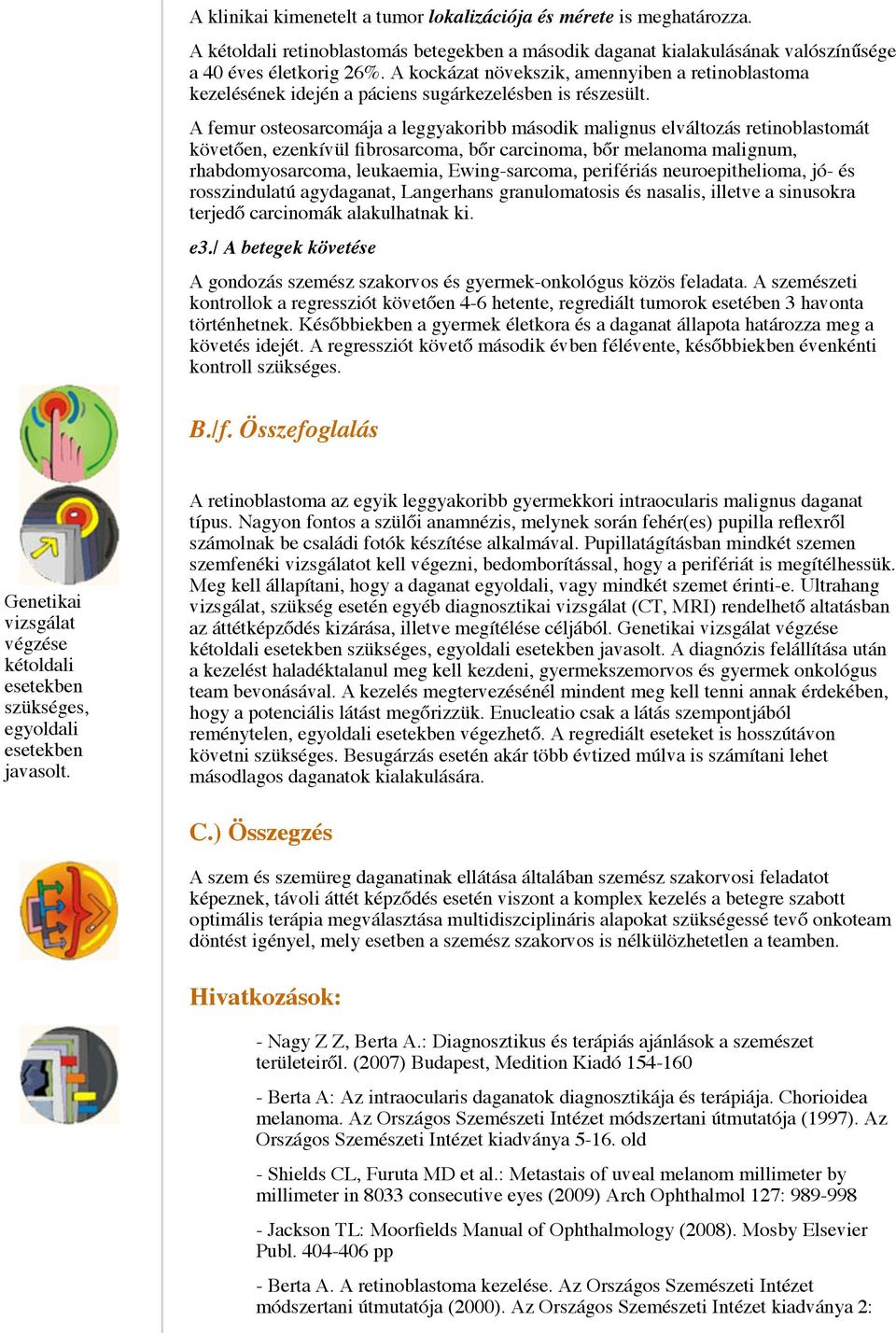 A femur osteosarcomája a leggyakoribb második malignus elváltozás retinoblastomát követően, ezenkívül fibrosarcoma, bőr carcinoma, bőr melanoma malignum, rhabdomyosarcoma, leukaemia, Ewing-sarcoma,