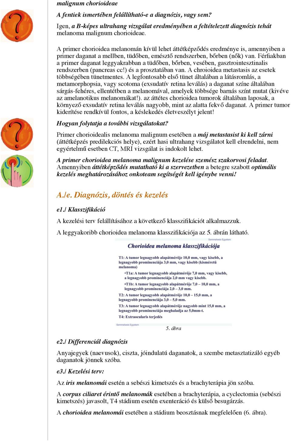 Férfiakban a primer daganat leggyakrabban a tüdőben, bőrben, vesében, gasztrointesztinalis rendszerben (pancreas cc!) és a prosztatában van. A chroioidea metastasis az esetek többségében tünetmentes.