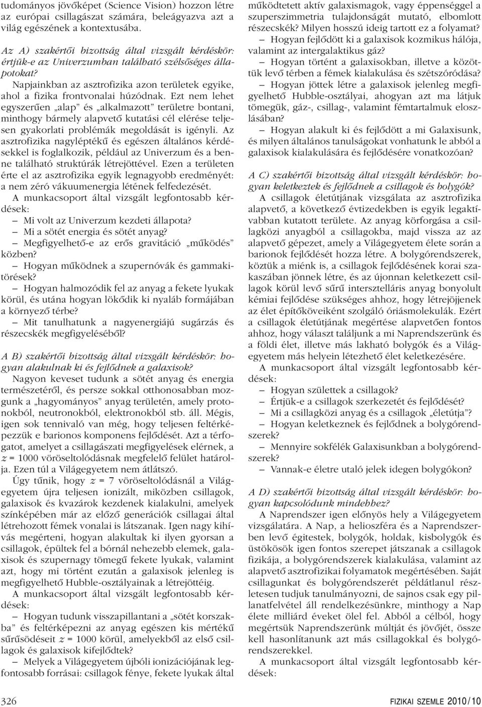 Ezt nem lehet egyszerûen alap és alkalmazott területre bontani, minthogy bármely alapvetô kutatási cél elérése teljesen gyakorlati problémák megoldását is igényli.