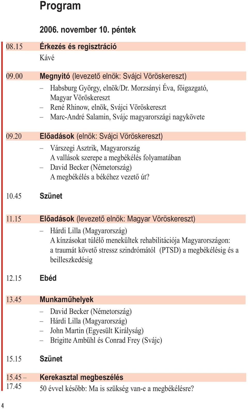 20 Előadások (elnök: Svájci Vöröskereszt) Várszegi Asztrik, Magyarország A vallások szerepe a megbékélés folyamatában David Becker (Németország) A megbékélés a békéhez vezető út? 10.45 Szünet 11.