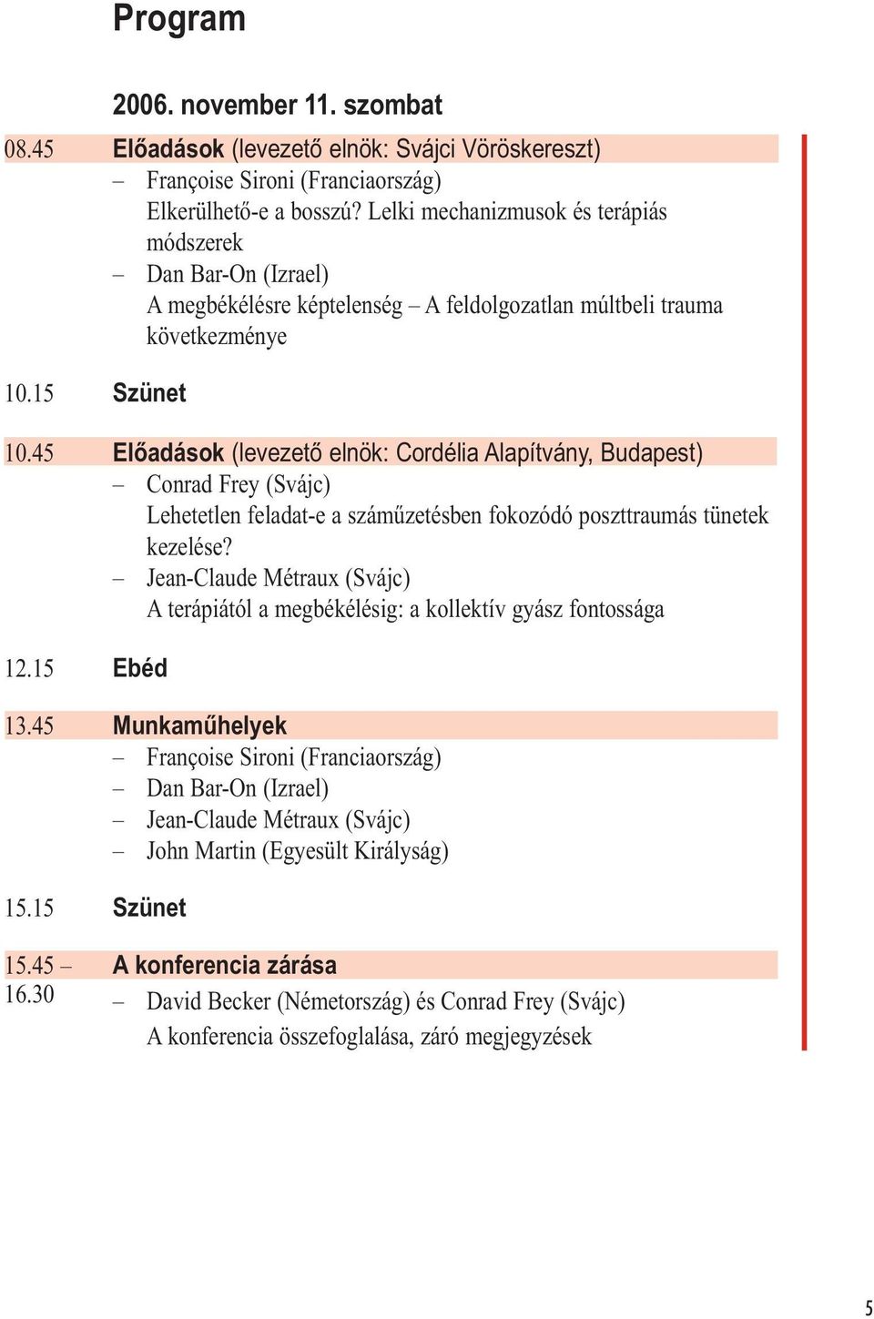 45 Előadások (levezető elnök: Cordélia Alapítvány, Budapest) Conrad Frey (Svájc) Lehetetlen feladat-e a száműzetésben fokozódó poszttraumás tünetek kezelése?