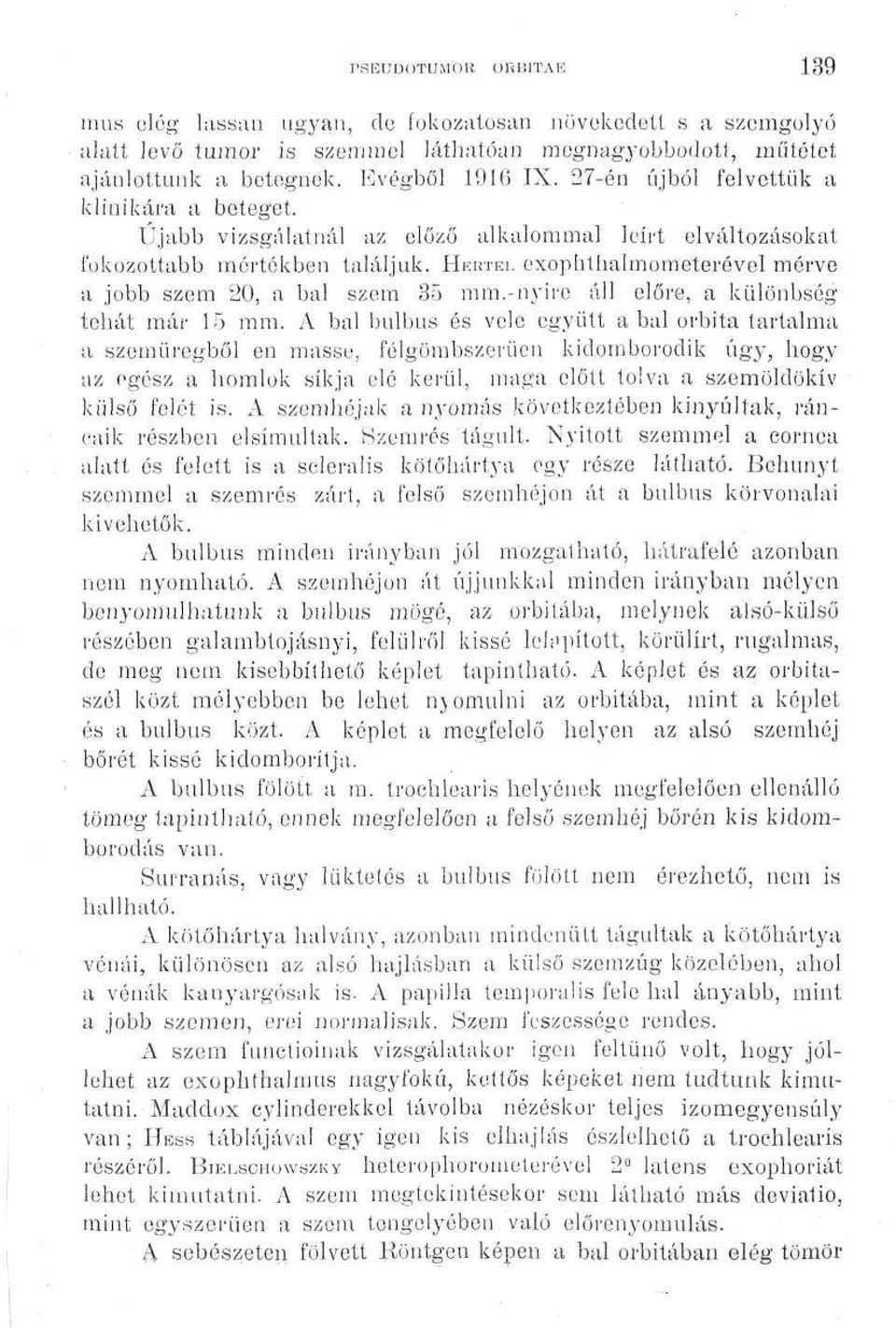 HEKÍEL exophthalmometerével mérve a jobb szem 20, a bal szem 35 mm.-nyire áll előre, a különbség tehát már 15 mm.