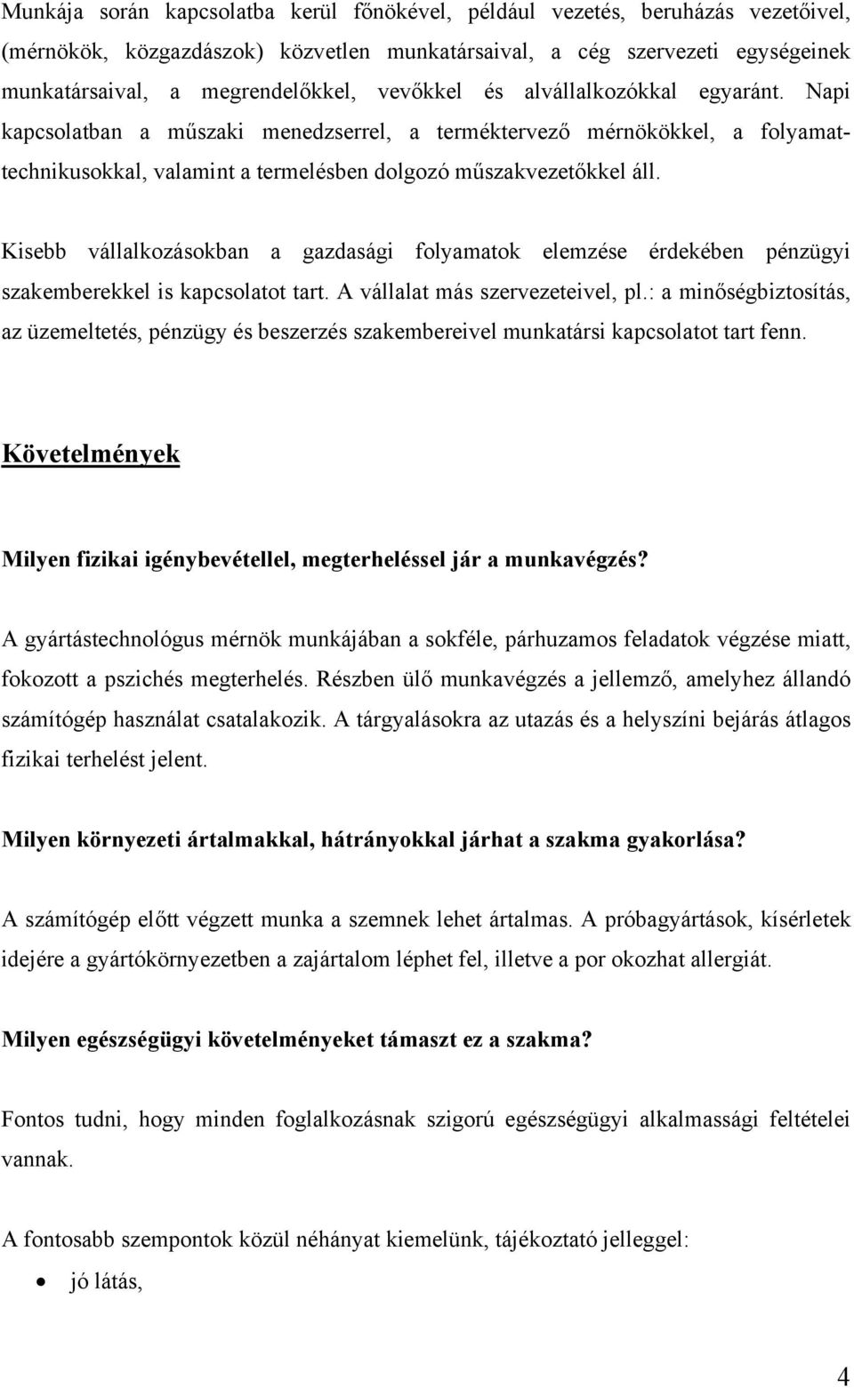 Kisebb vállalkozásokban a gazdasági folyamatok elemzése érdekében pénzügyi szakemberekkel is kapcsolatot tart. A vállalat más szervezeteivel, pl.