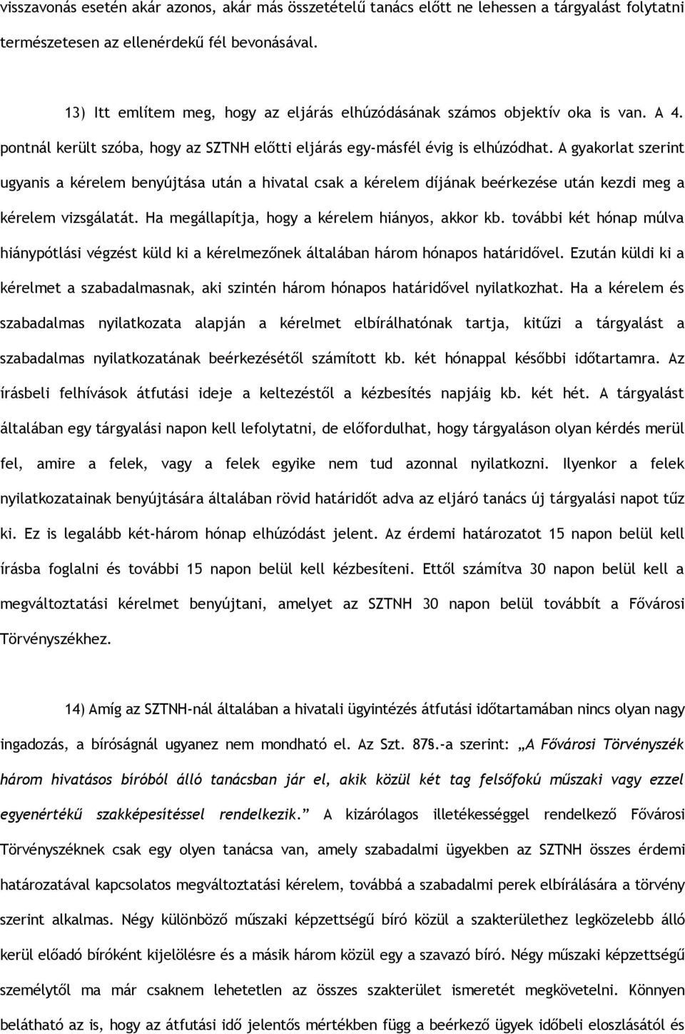 A gyakorlat szerint ugyanis a kérelem benyújtása után a hivatal csak a kérelem díjának beérkezése után kezdi meg a kérelem vizsgálatát. Ha megállapítja, hogy a kérelem hiányos, akkor kb.