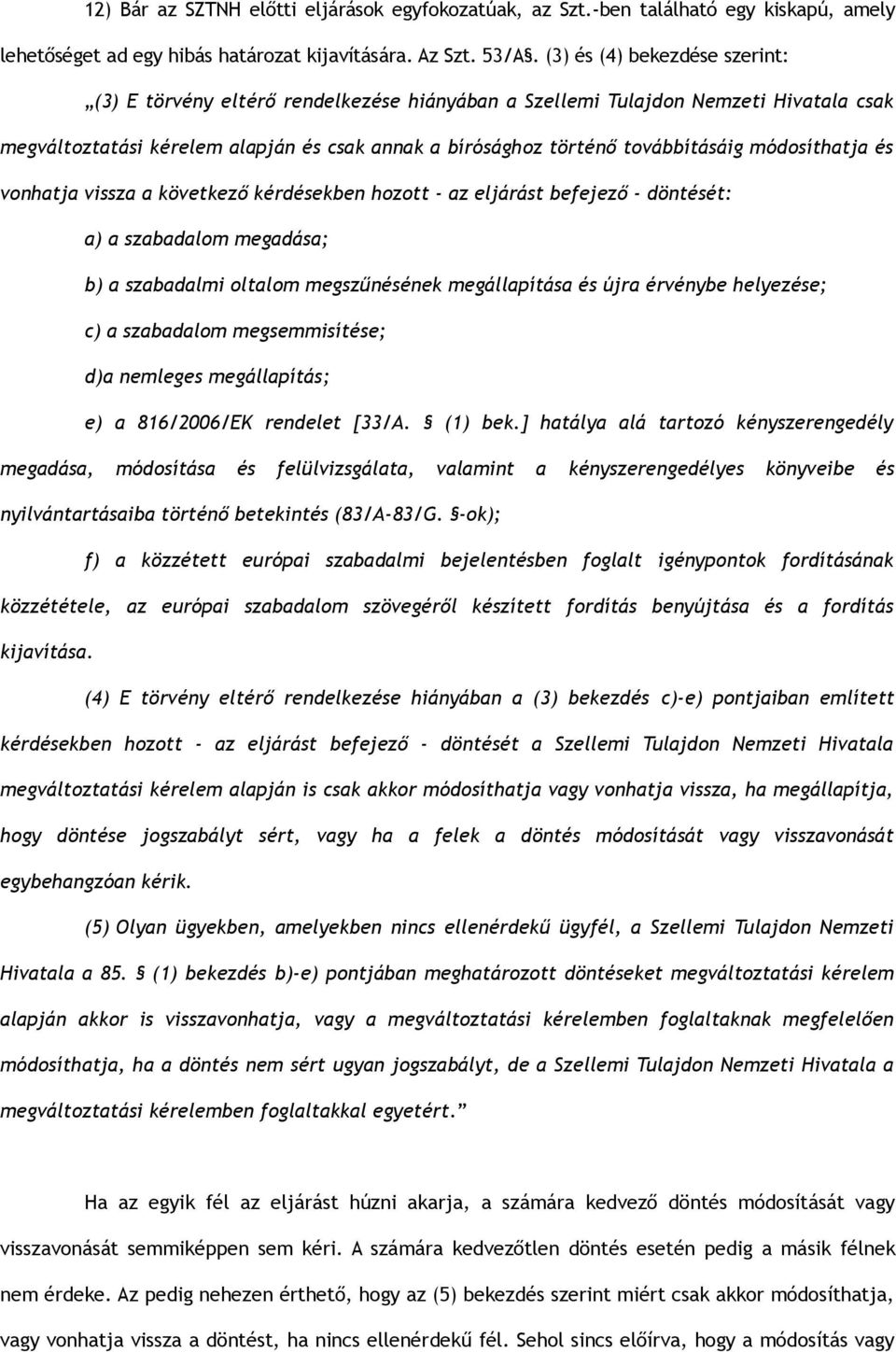 módosíthatja és vonhatja vissza a következő kérdésekben hozott - az eljárást befejező - döntését: a) a szabadalom megadása; b) a szabadalmi oltalom megszűnésének megállapítása és újra érvénybe