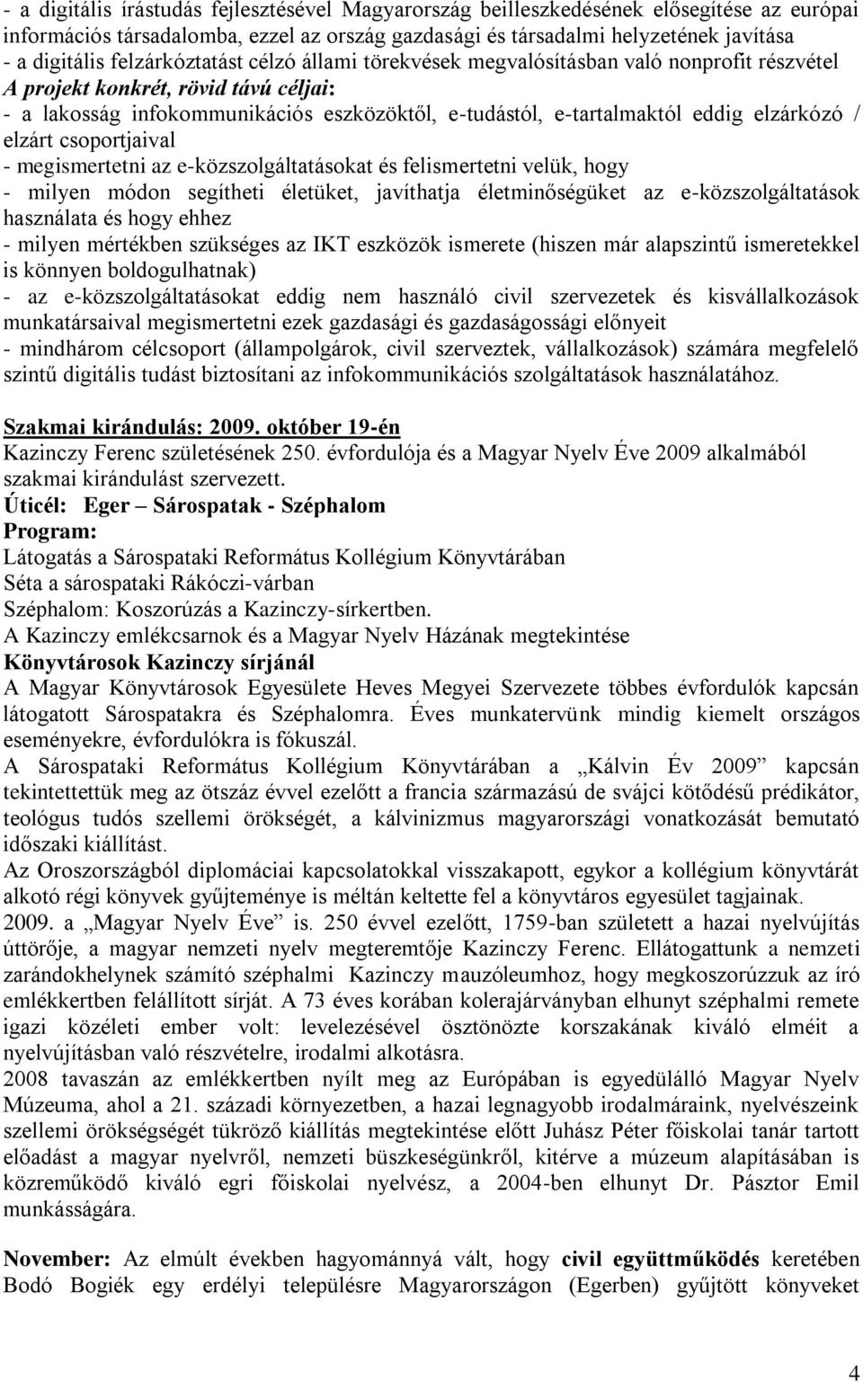 elzárkózó / elzárt csoportjaival - megismertetni az e-közszolgáltatásokat és felismertetni velük, hogy - milyen módon segítheti életüket, javíthatja életminőségüket az e-közszolgáltatások használata