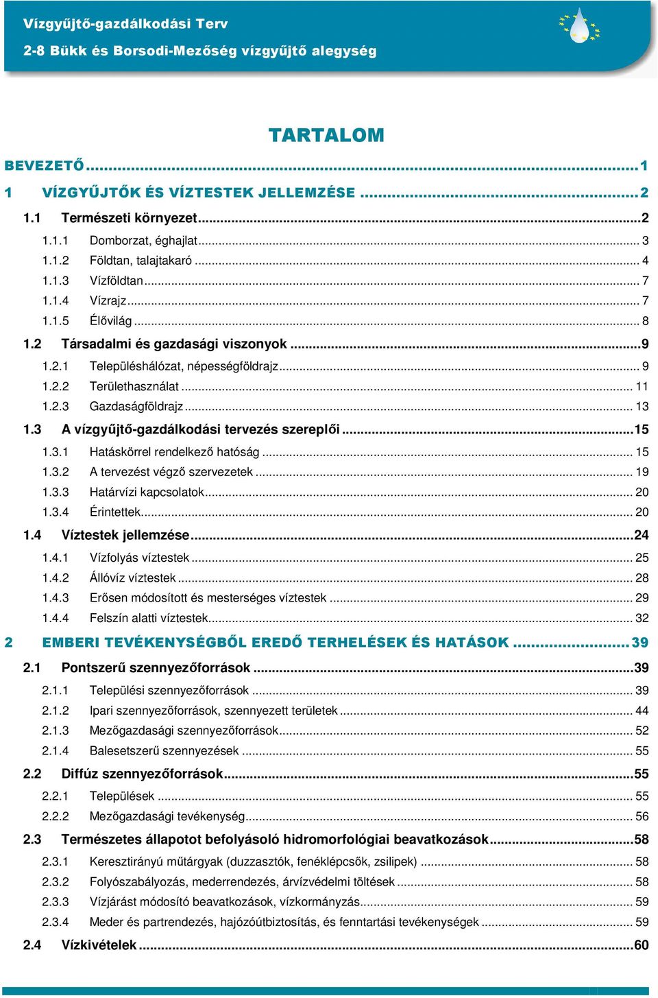 ..15 1.3.1 Hatáskörrel rendelkezı hatóság... 15 1.3.2 A tervezést végzı szervezetek... 19 1.3.3 Határvízi kapcsolatok... 20 1.3.4 Érintettek... 20 1.4 Víztestek jellemzése...24 1.4.1 Vízfolyás víztestek.