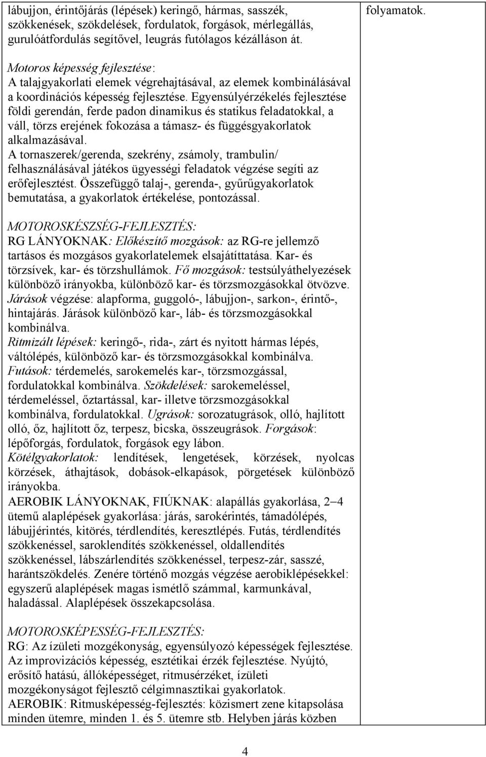 Egyensúlyérzékelés fejlesztése földi gerendán, ferde padon dinamikus és statikus feladatokkal, a váll, törzs erejének fokozása a támasz- és függésgyakorlatok alkalmazásával.